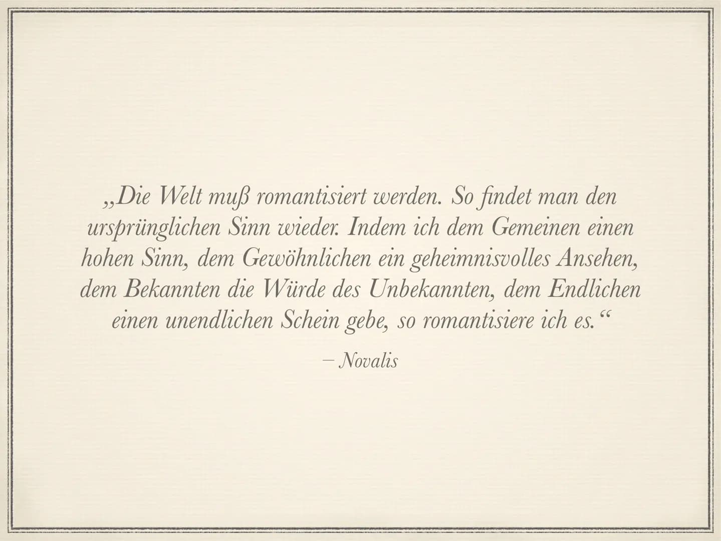 Die Romantik
1795 bis 1835 Die Welt muß romantisiert werden. So findet man den
ursprünglichen Sinn wieder. Indem ich dem Gemeinen einen
hohe