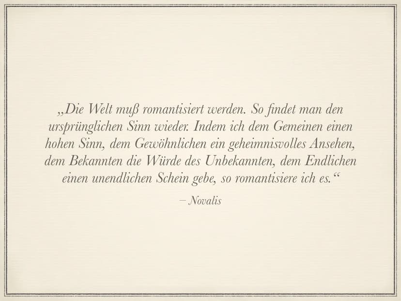 Die Romantik
1795 bis 1835 Die Welt muß romantisiert werden. So findet man den
ursprünglichen Sinn wieder. Indem ich dem Gemeinen einen
hohe
