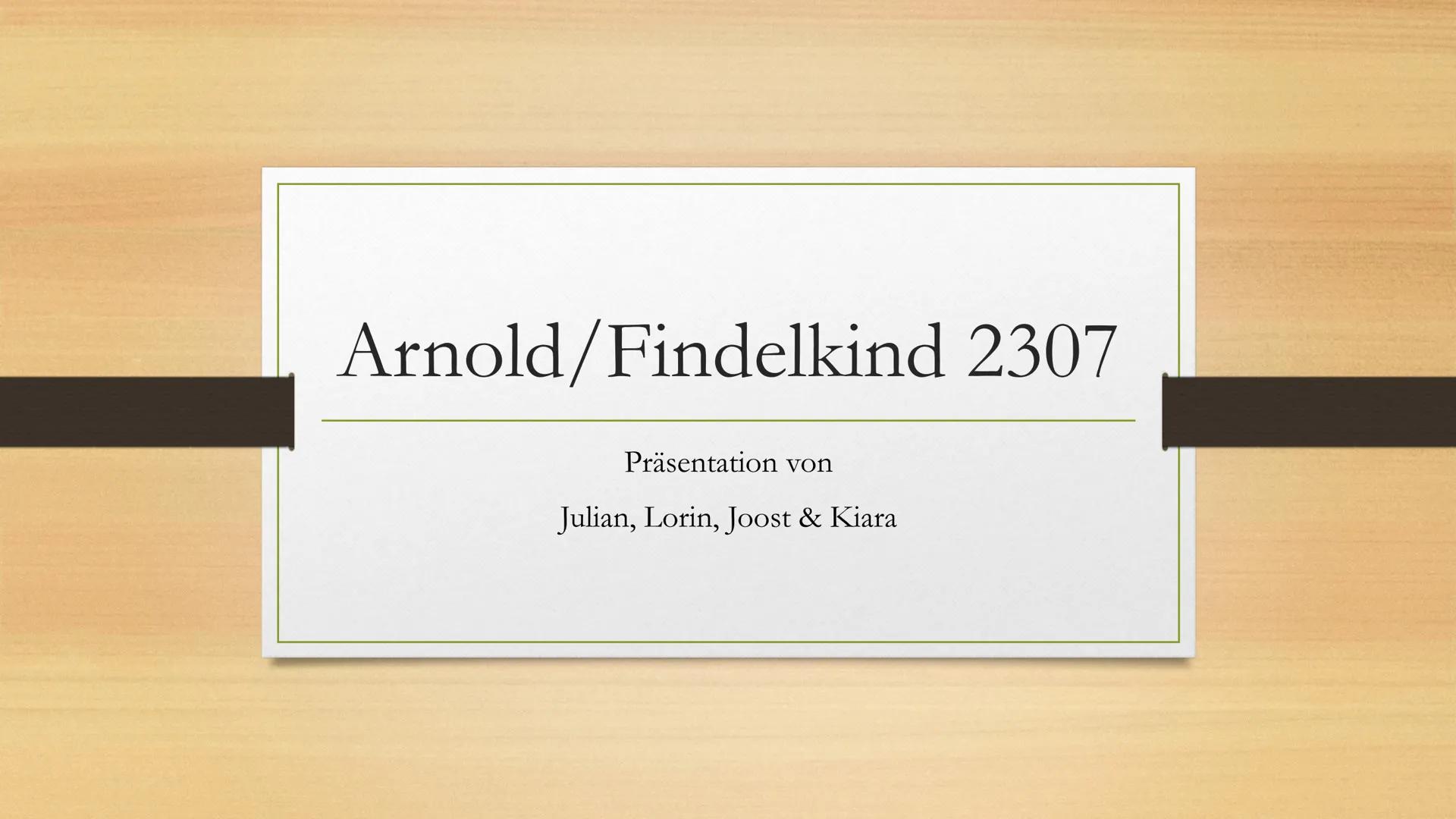 Arnold/Findelkind 2307
Präsentation von
Julian, Lorin, Joost & Kiara Gliederung
Arnold
Findelkind 2307
Sind Arnold und Findelkind 2307 die e