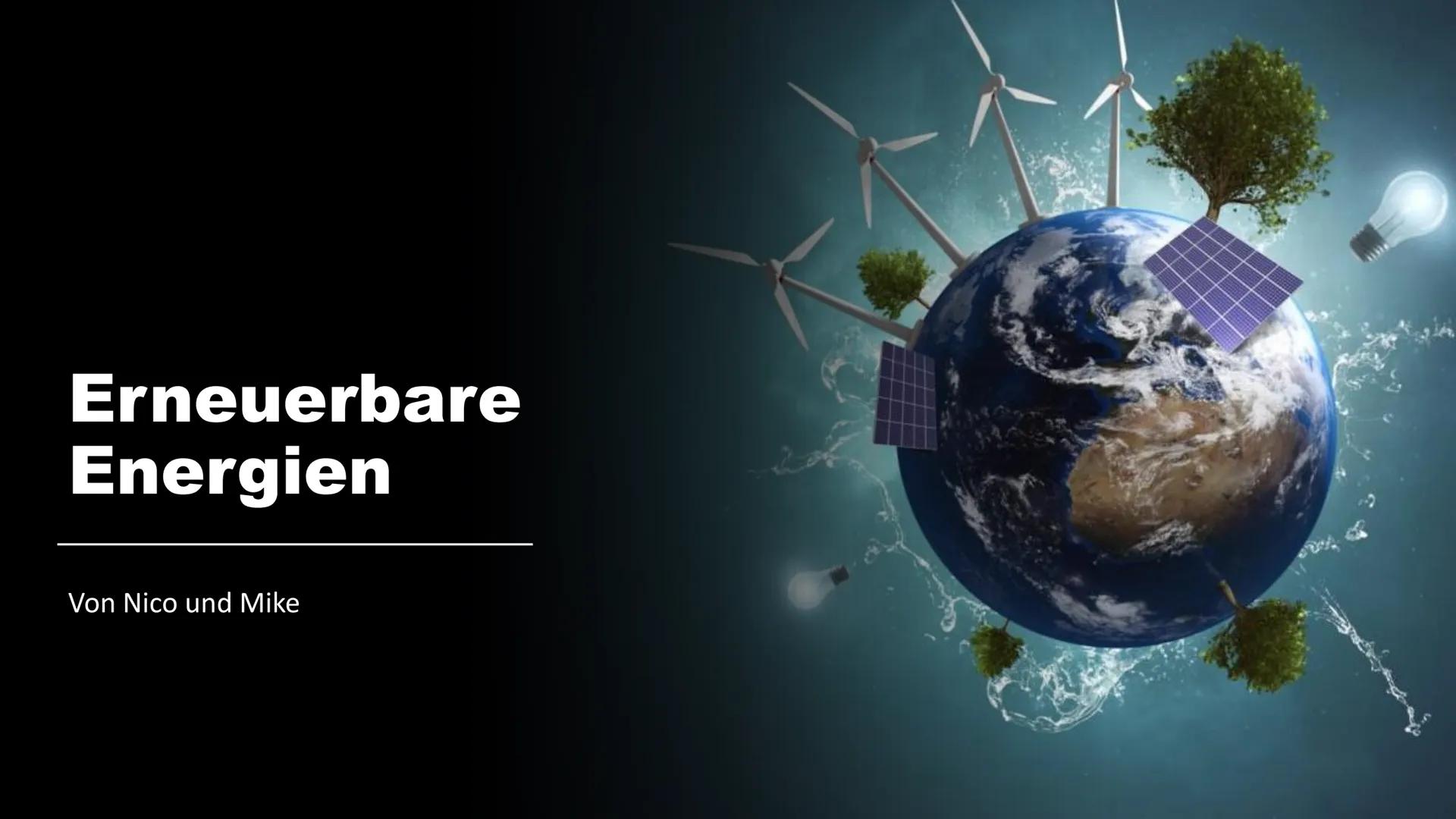 # Erneuerbare
# Energien

Von Nico und Mike # Gliederung

• Was sind Erneuerbare Energien?
• Welche arten gibt es?
-Bioenergie
-Erdwärme
-Wa