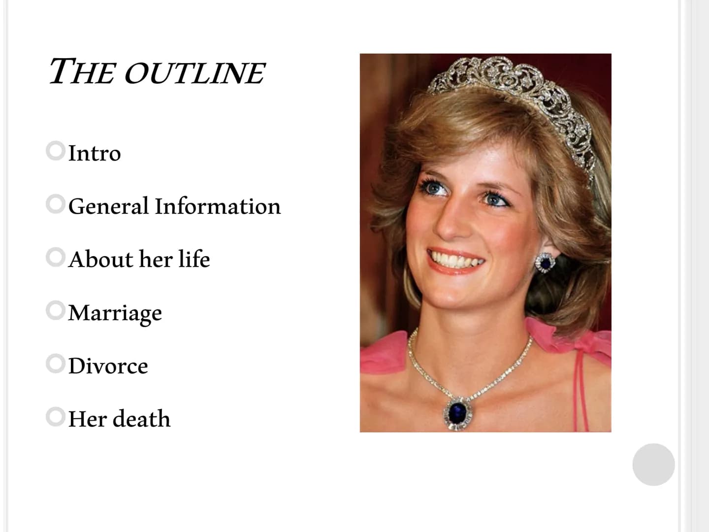 PRINCESS DIANA
About her life and her death THE OUTLINE
Intro
General Information
About her life
Marriage
Divorce
Her death "They say it is 