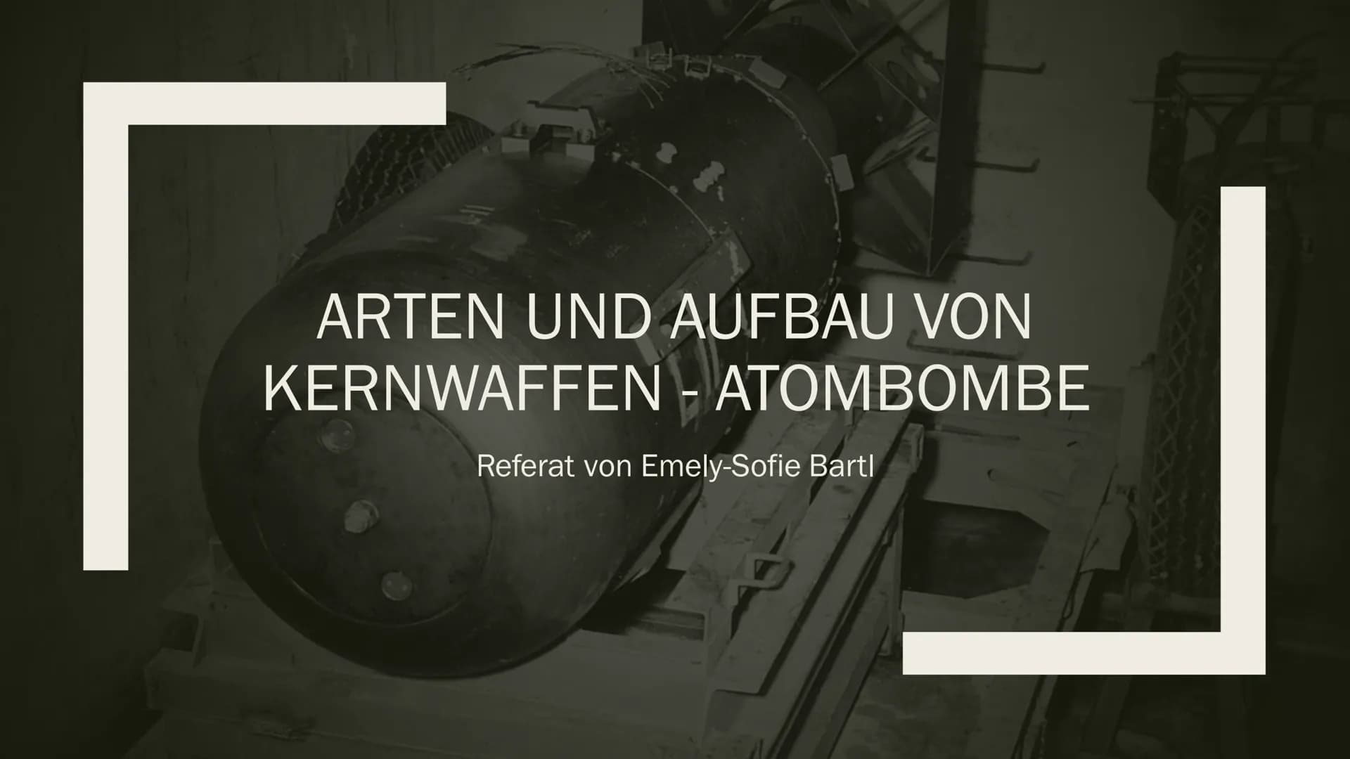 ARTEN UND AUFBAU VON
KERNWAFFEN - ATOMBOMBE
Referat von Emely-Sofie Bartl
H Gliederung
■
■
I Aufbau und Funktionsweise einer Atombombe
Zerst