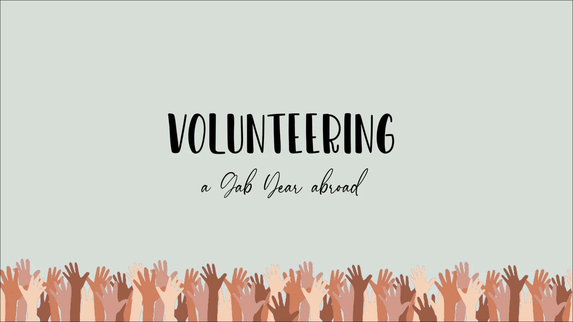 VOLUNTEERING
& Jab Year abroad
a WHAT IS VOLUNTEERING?
Doing unpayed work usally in developing countries in
order to have a positive impact 