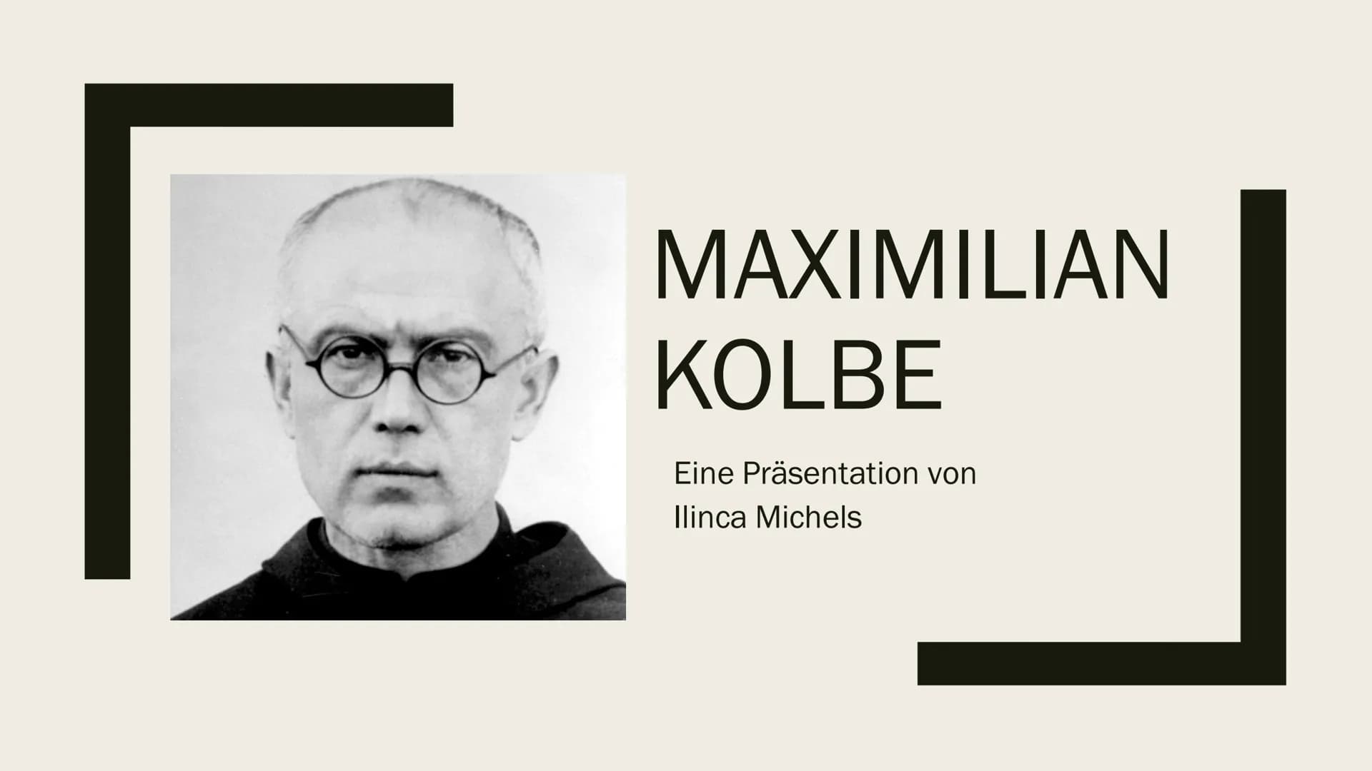 MAXIMILIAN
KOLBE
Eine Präsentation von
Ilinca Michels Inhalt
Biografie
Arbeit und Wirken
Verhaftung und Deportation
■ Ehrungen
■Quellen Biog