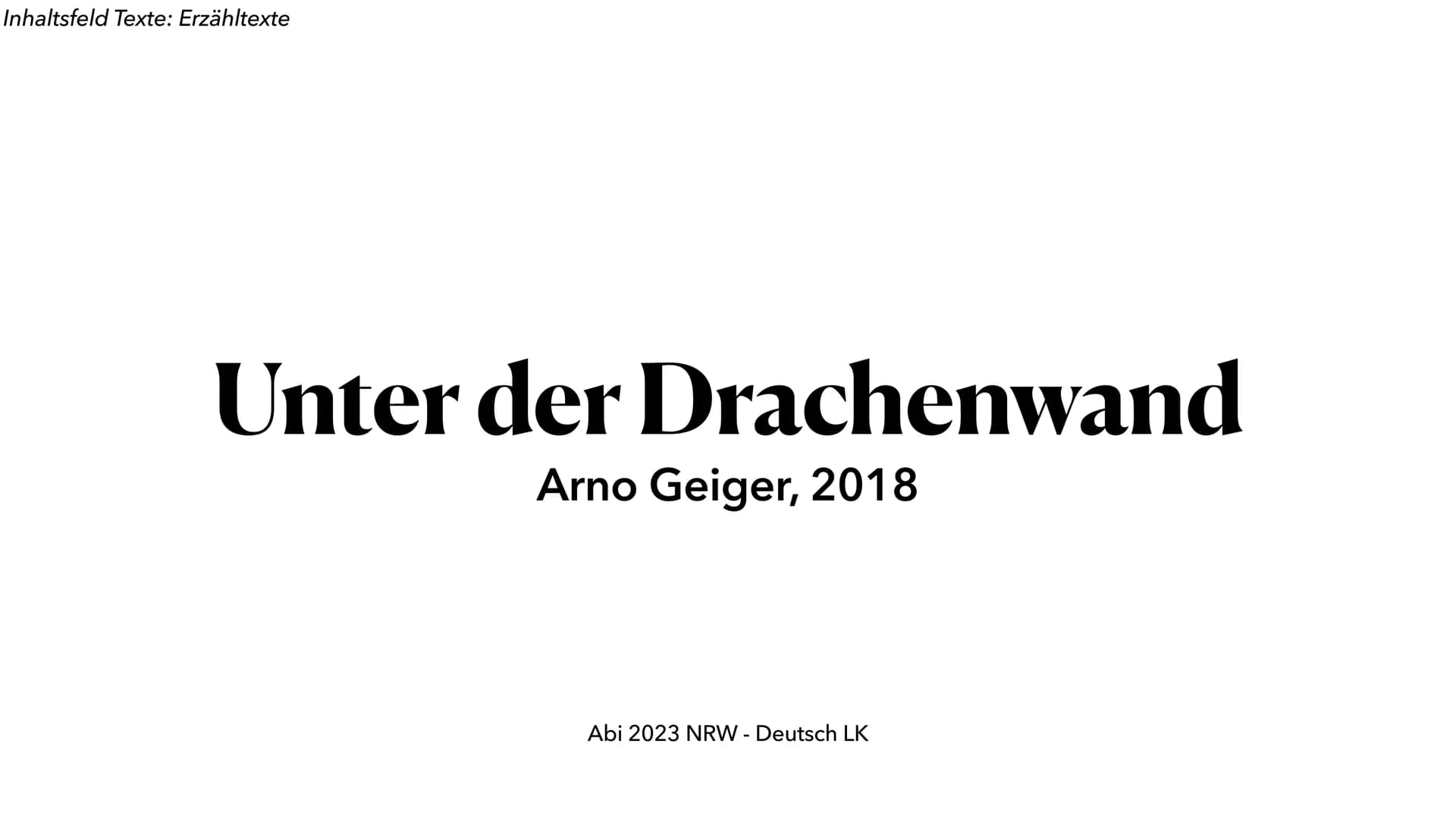 Inhaltsfeld Texte: Erzähltexte
Unter der Drachenwand
Arno Geiger, 2018
Abi 2023 NRW - Deutsch LK ●
●
Allgemeine Daten ✓
Die wichtigsten Char