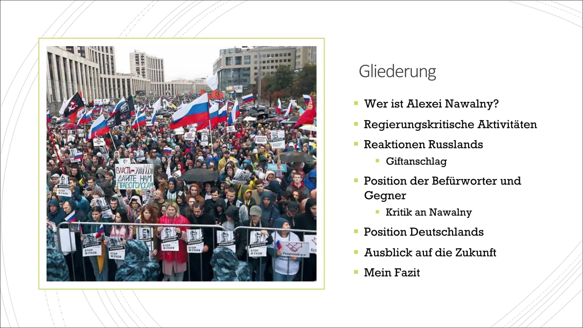 Nawalny Präsentation
FOLIE 1
Gliederung
-Wer ist Alexei Nawalny?
-Regierungskritische Aktivitäten
-Reaktionen Russlands
-Giftanschlag
-Posit