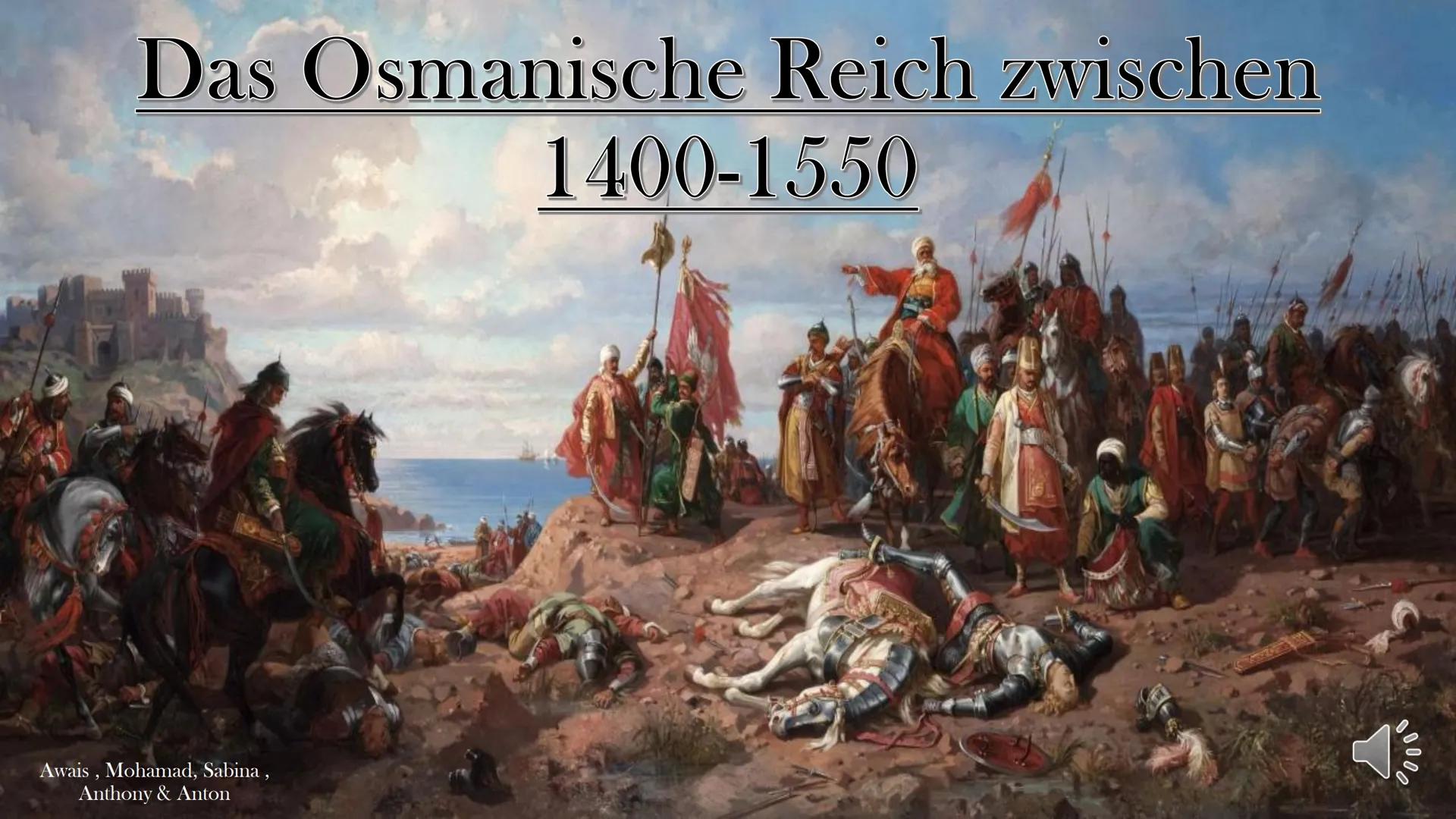Das Osmanische Reich zwischen

1400-1550

Awais, Mohamad, Sabina,
Anthony & Anton

00000 Inhaltsverzeichnis

1. Entstehung
2. Aufstieg und
E
