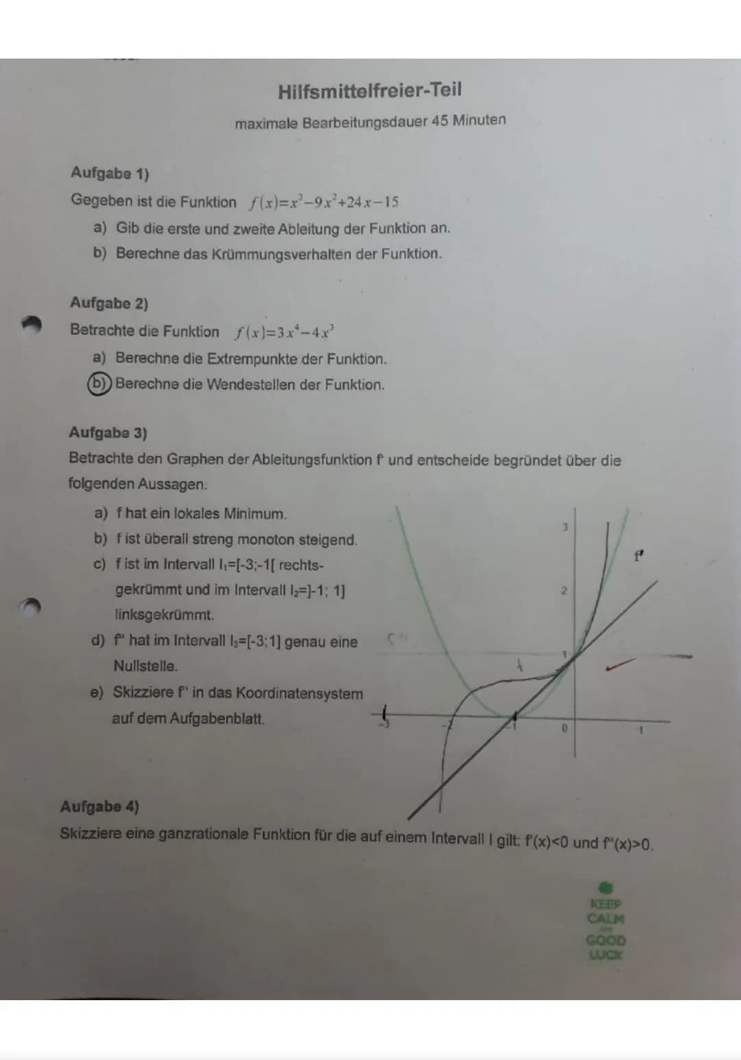 Hilfsmittelfreier-Teil
maximale Bearbeitungsdauer 45 Minuten
Aufgabe 1)
Gegeben ist die Funktion f(x)=x³-9x²+24x-15
a) Gib die erste und zwe