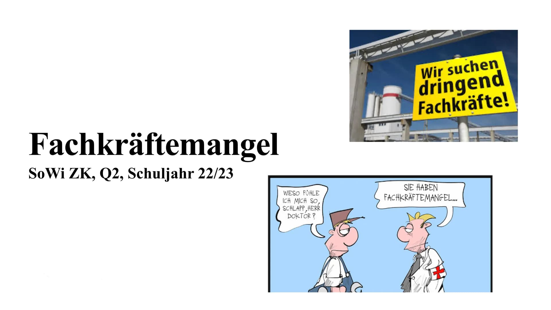 Fachkräftemangel
SoWi ZK, Q2, Schuljahr 22/23
WIESO FÜHLE
ICH MICH SO,
SCHLAPP HERR
DOKTOR?
Wir suchen
dringend
Fachkräfte!
SIE HABEN
FACHKR