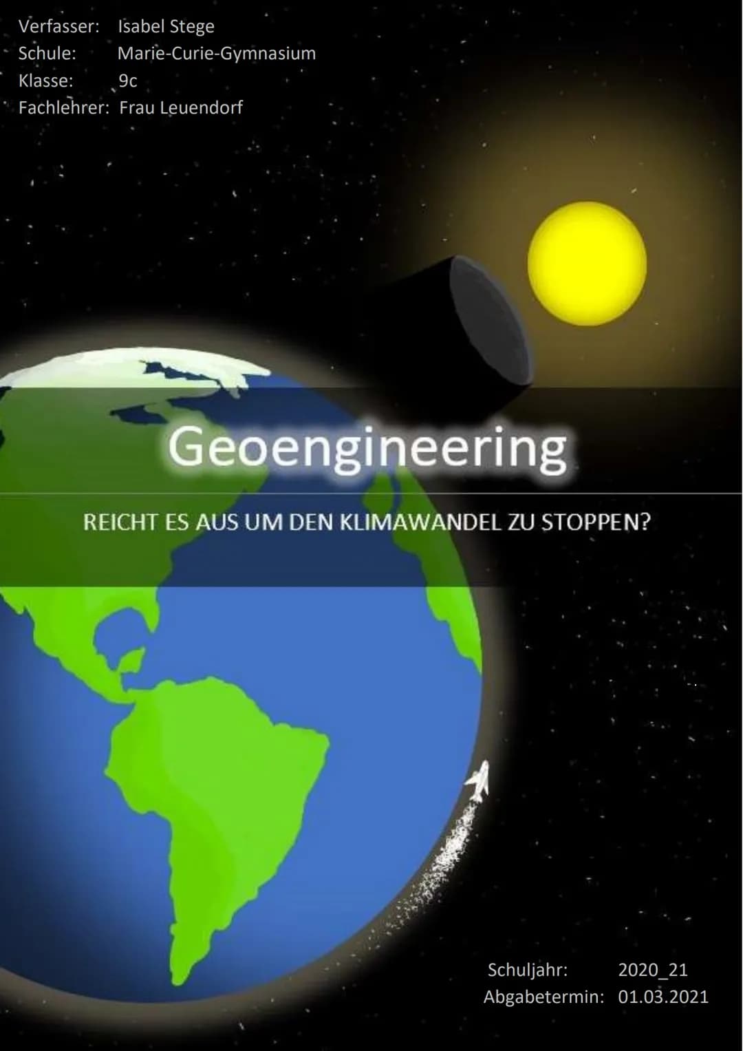 Verfasser: Isabel Stege
Schule: Marie-Curie-Gymnasium
Klasse:
9c
Fachlehrer: Frau Leuendorf
Geoengineering
REICHT ES AUS UM DEN KLIMAWANDEL 