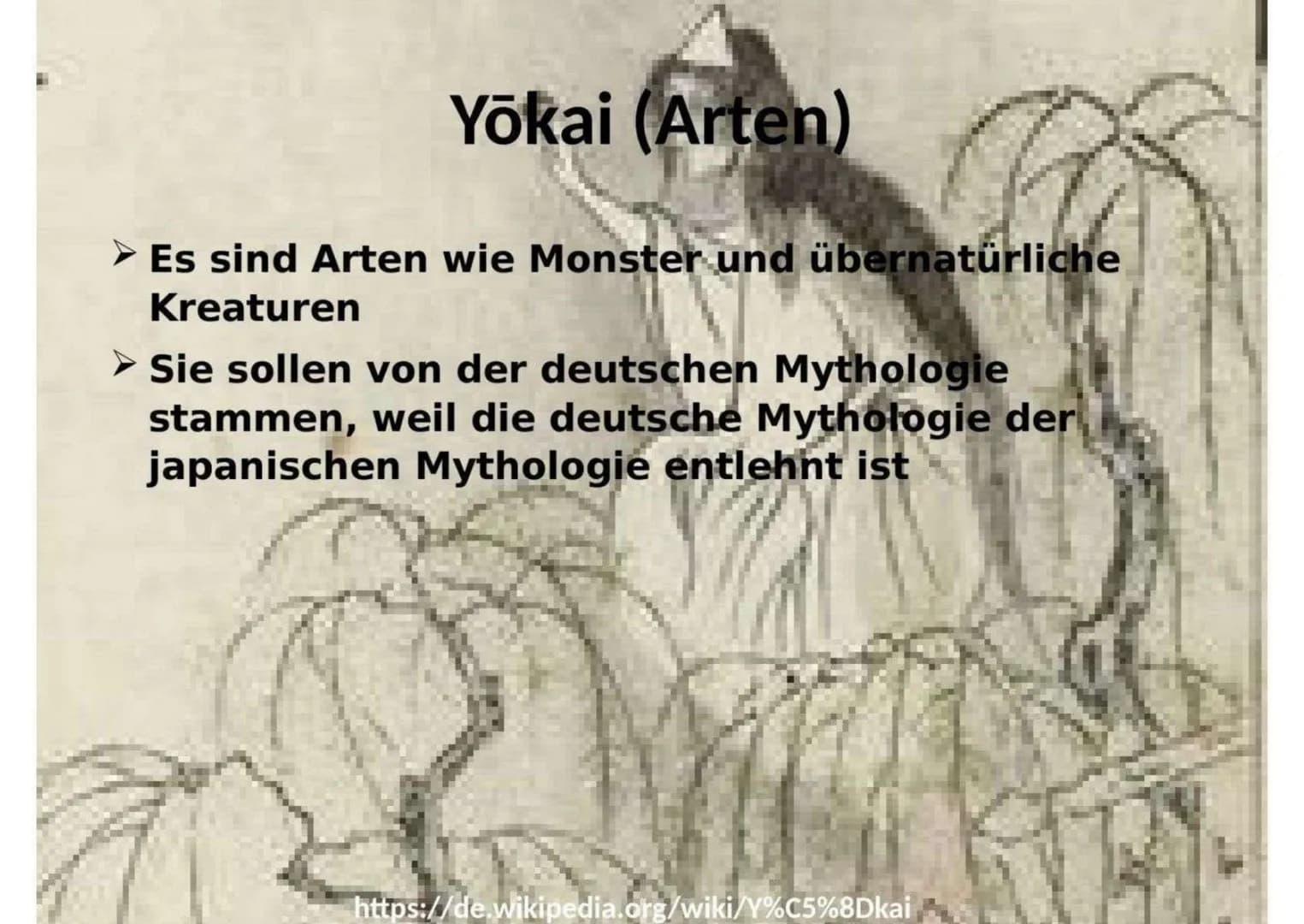 Yōkai (Arten)
Es sind Arten wie Monster und übernatürliche
Kreaturen
Sie sollen von der deutschen Mythologie
stammen, weil die deutsche Myth