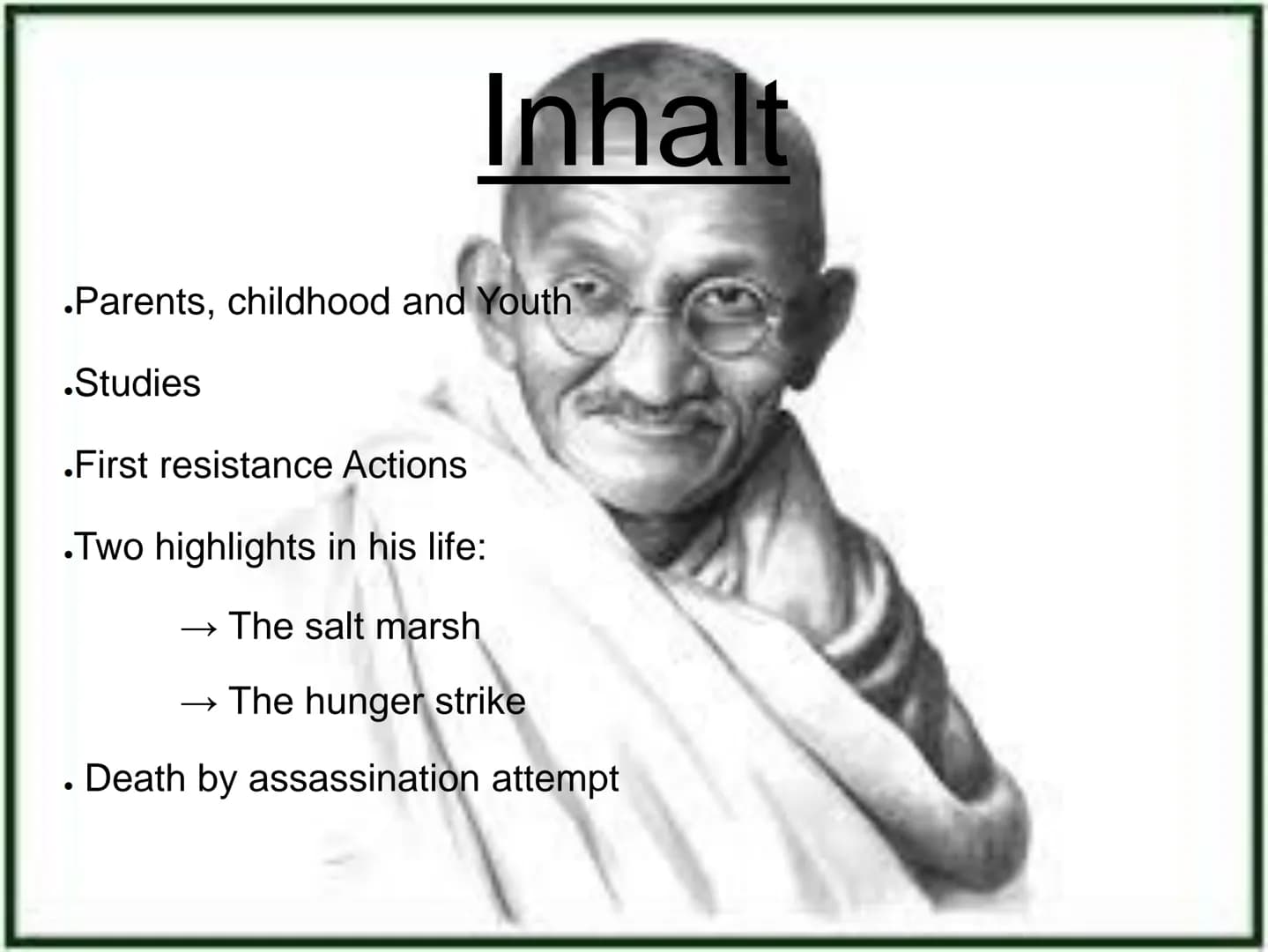 Mahatma
Gandhi Inhalt
.Parents, childhood and Youth
.Studies
.First resistance Actions
.Two highlights in his life:
→ The salt marsh
→ The h