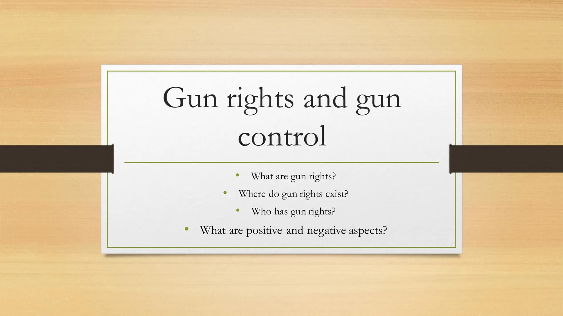 Gun rights and gun
control
What are gun rights?
Where do gun rights exist?
Who has gun rights?
What are positive and negative aspects?
● ●
●