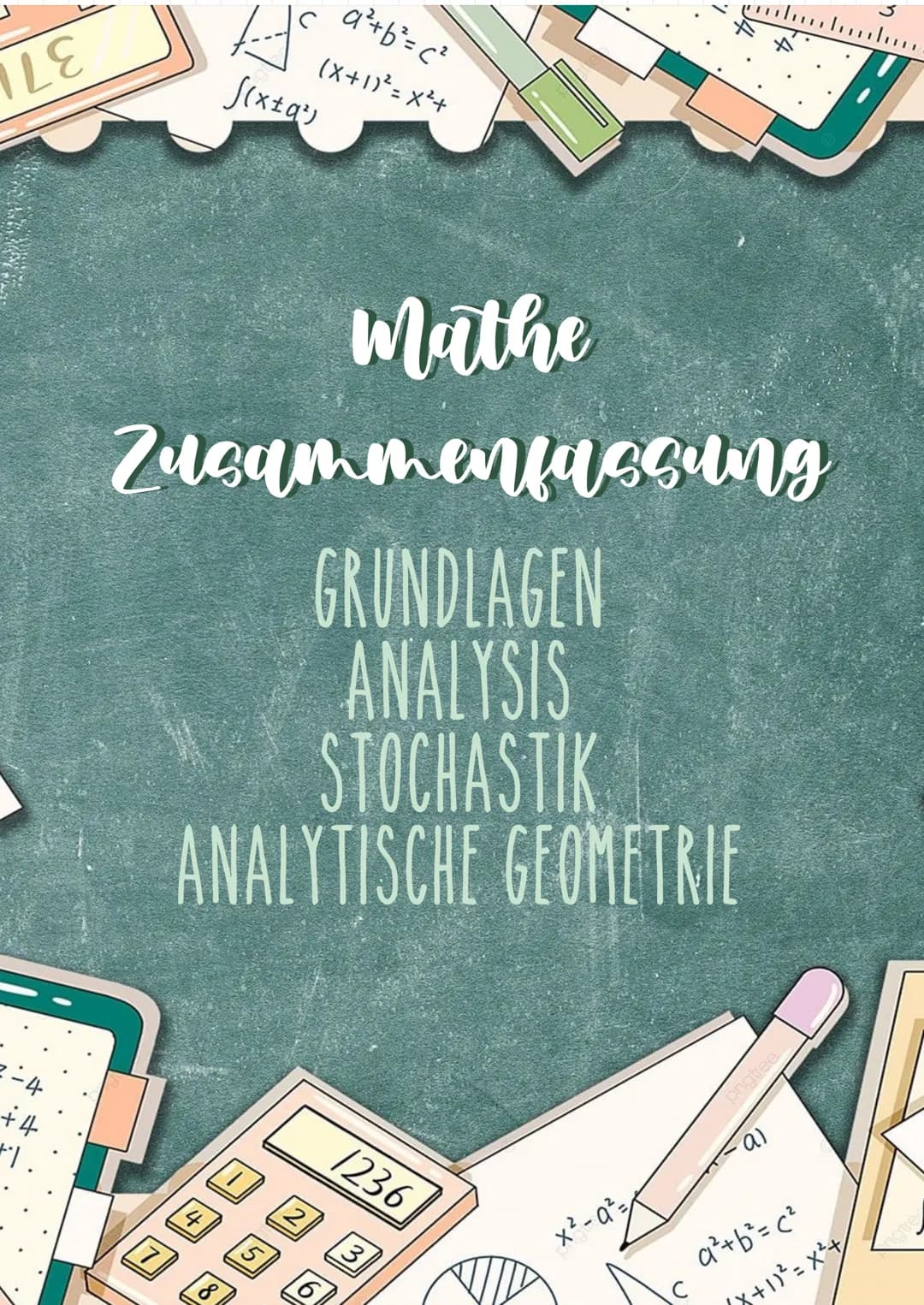 LE
2-4
+4
+1.
H
f(x±q²)
a²+ b² = c²
(X+1)²=X²+
mathe
Zusammenfassung
GRUNDLAGEN
ANALYSIS
STOCHASTIK
ANALYTISCHE GEOMETRIE
1236
3
x²-a²=
beno