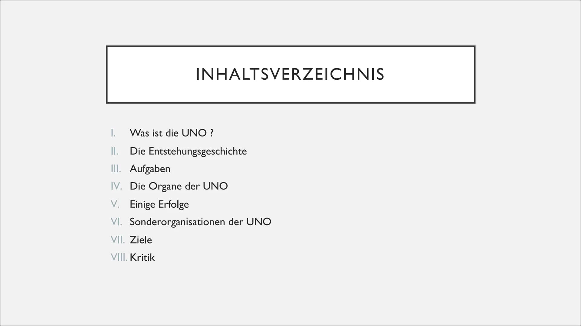 DIE VEREINTEN NATIONEN (UNO) INHALTSVERZEICHNIS
I. Was ist die UNO?
II. Die Entstehungsgeschichte
III. Aufgaben
IV. Die Organe der UNO
V. Ei