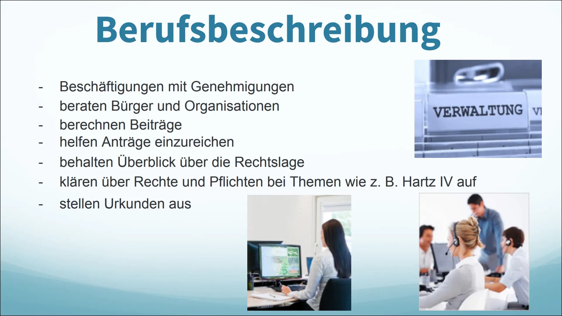 Verwaltungsfach-
angestellte -
-
-
Berufsbeschreibung
Beschäftigungen mit Genehmigungen
beraten Bürger und Organisationen
berechnen Beiträge