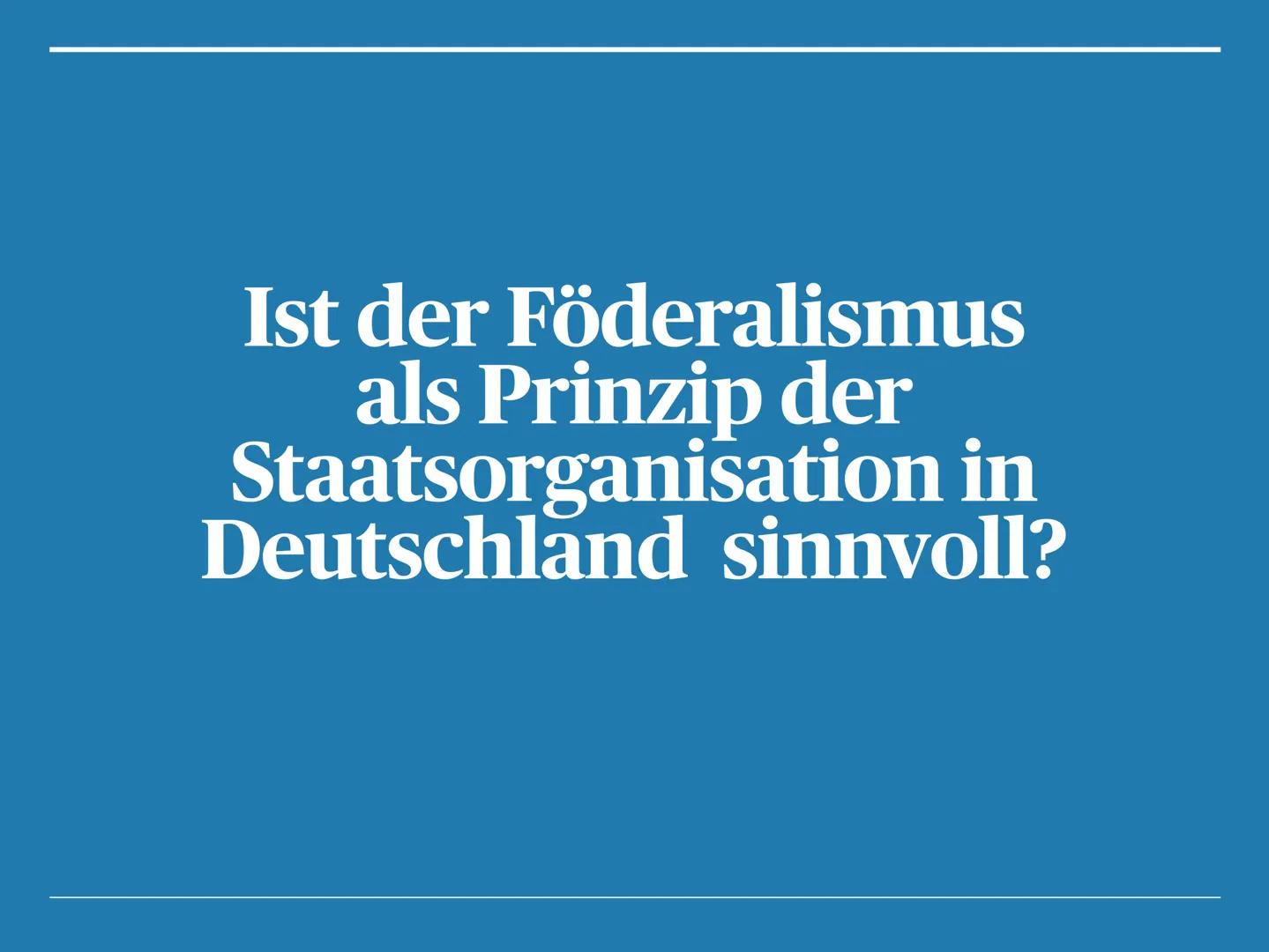 Die Bundesrepublik als
Föderaler Staat Ist der Föderalismus
als Prinzip der
Staatsorganisation in
Deutschland sinnvoll? Gliederung
1. Födera