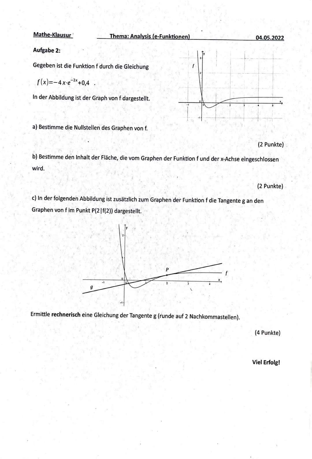 Mathe-Klausur'
Thema: Analysis (e-Funktionen)
Hilfsmittelfreier Teil - Zeit: Maximal 40 Minuten
Aufgabe 1:
Gegeben ist die Funktion f durch 