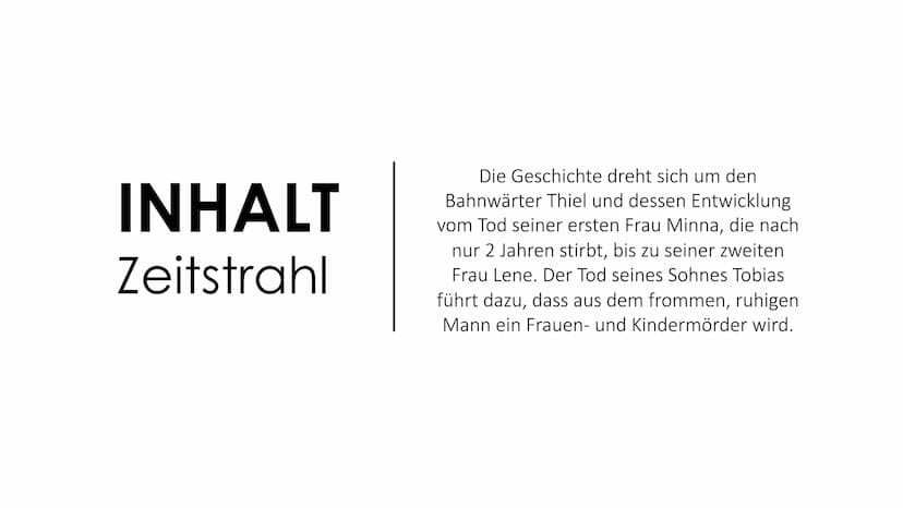 BAHNWÄRTER THIEL INHALT
Zeitstrahl
Die Geschichte dreht sich um den
Bahnwärter Thiel und dessen Entwicklung
vom Tod seiner ersten Frau Minna
