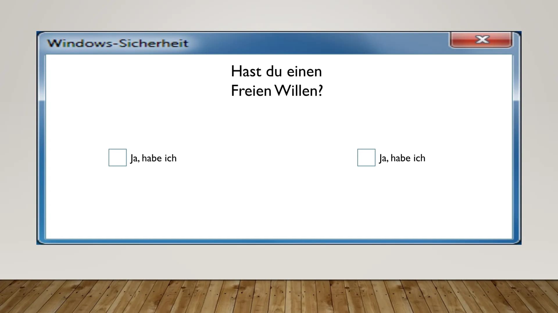 Windows-Sicherheit
Ja, habe ich
Hast du einen
Freien Willen?
Ja, habe ich
x INDETERMINISMUS
VON DER UNVORHERSAGBARKEIT DES MENSCHLICHEN VERH