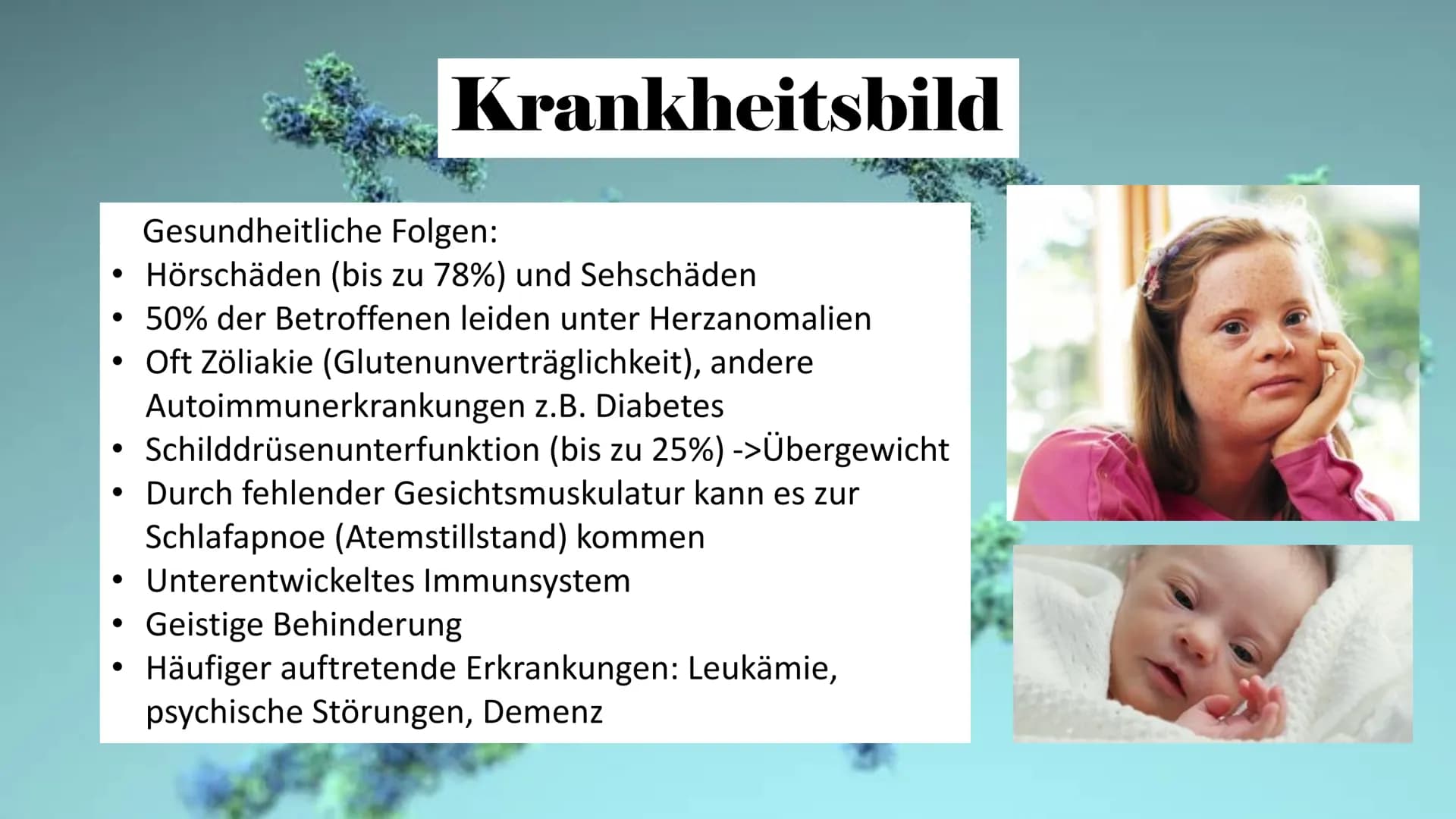 Trisomie 21
ہو Allgemeine Infos
Gliederung
Krankheitsbild
Häufigkeit in
der
Bevölkerung
Art der
Mutation
Therapie Allgemeine Infos
• Viele v