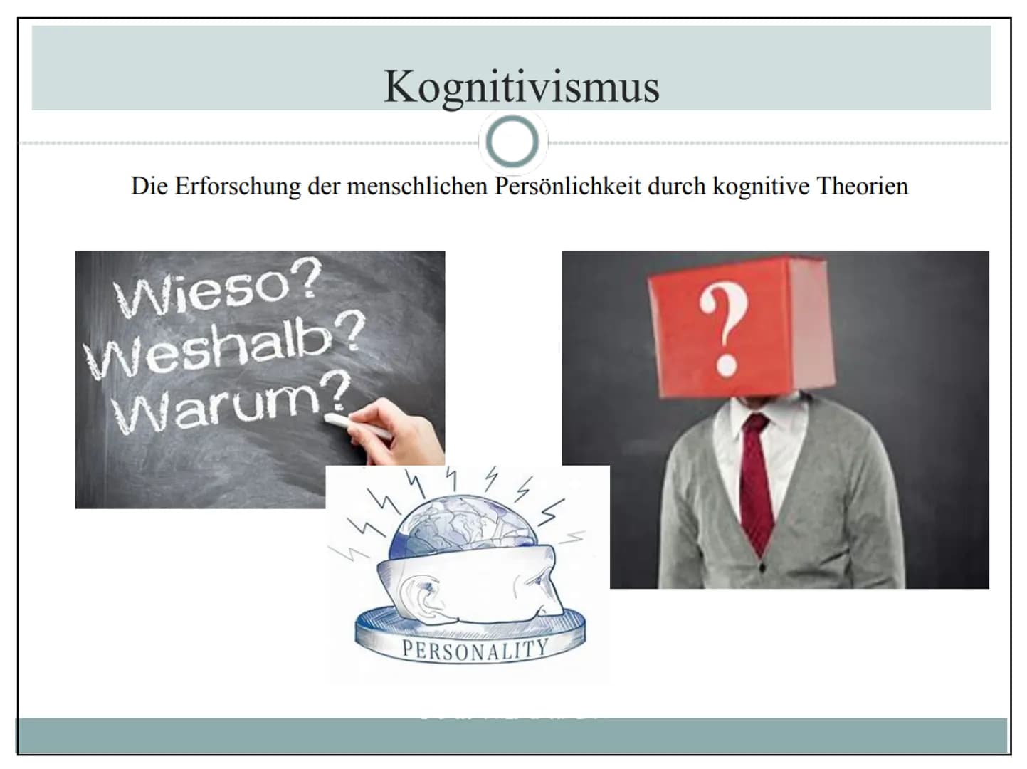 Kognitivismus
O
Die Erforschung der menschlichen Persönlichkeit durch kognitive Theorien
Wieso?
Weshalb?
Warum?
5444
PERSONALITY
? 1.
2.
3.
