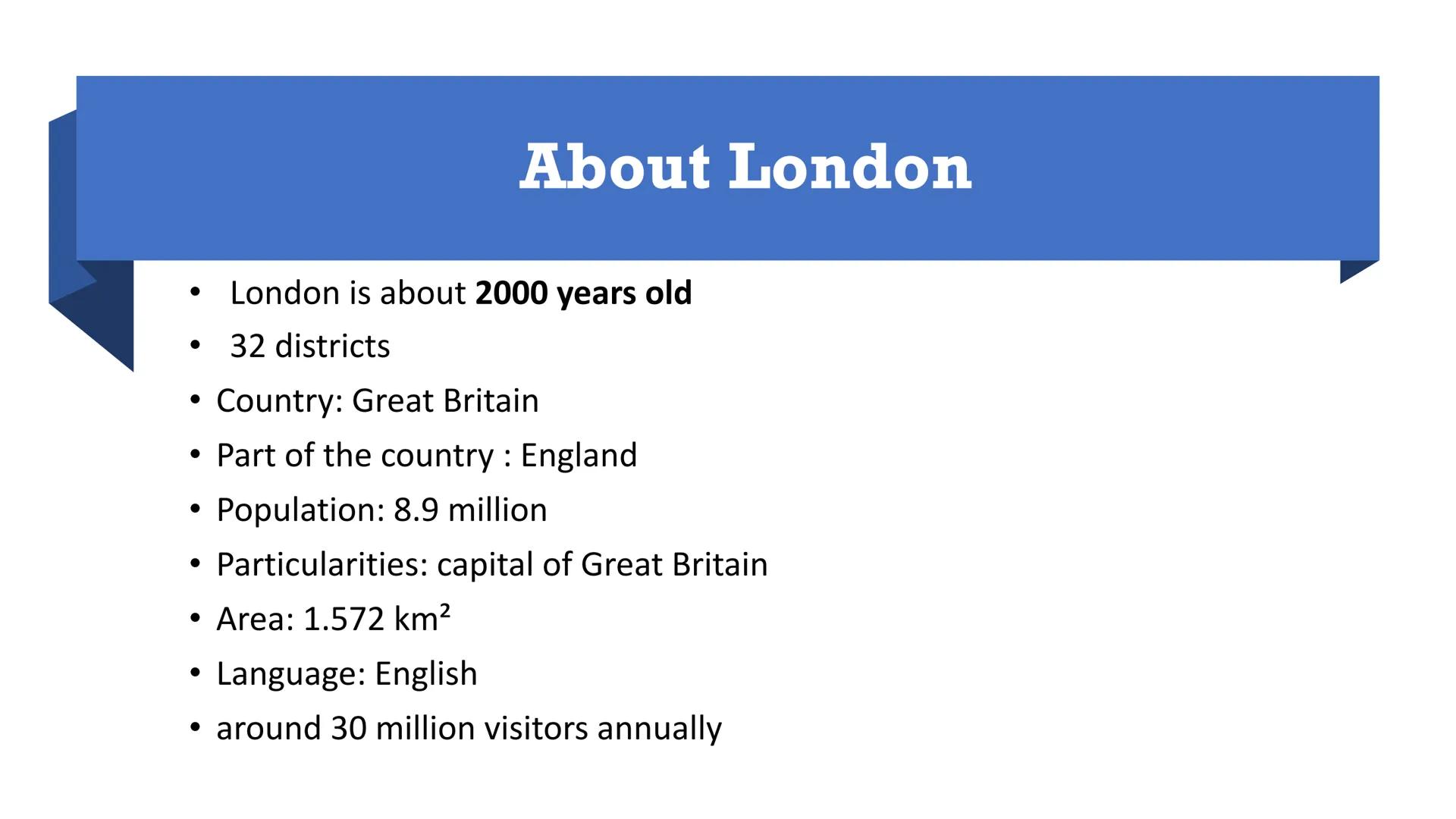 Englisch
Facts:
London is about 2000 years old
32 districts
Country: Great Britain
Part of the country: England
Population: 8.9 million
0.00
