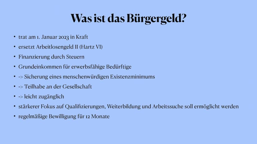U
Bürgergeld
Bürgergeld
Hartz IV Was ist das Bürgergeld?
• trat am 1. Januar 2023 in Kraft
• ersetzt Arbeitlosengeld II (Hartz VI)
Finanzier