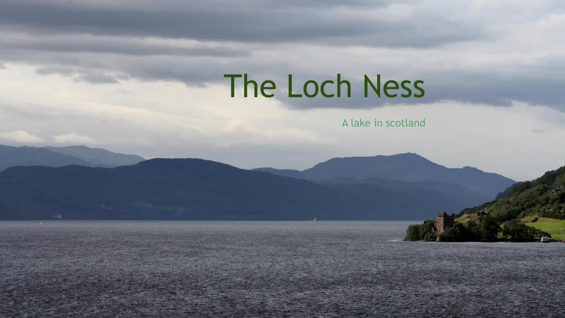  The Loch Ness
A lake in scotland Facts about Loch Ness
is in the Scotland Highlands
is situated in the north of Scotland
is the second larg