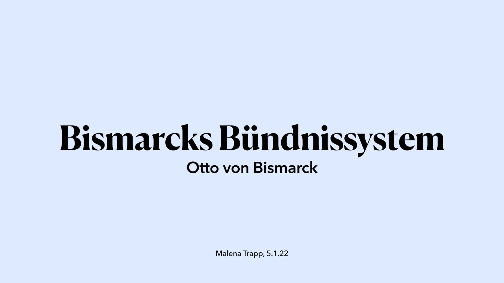 Bismarcks Bündnissystem
Otto von Bismarck
Malena Trapp, 5.1.22 ●
●
●
●
Bündnissystem
●
• Einzelne Bündnisse
Ausgangslage
Außenpolitik Bismar