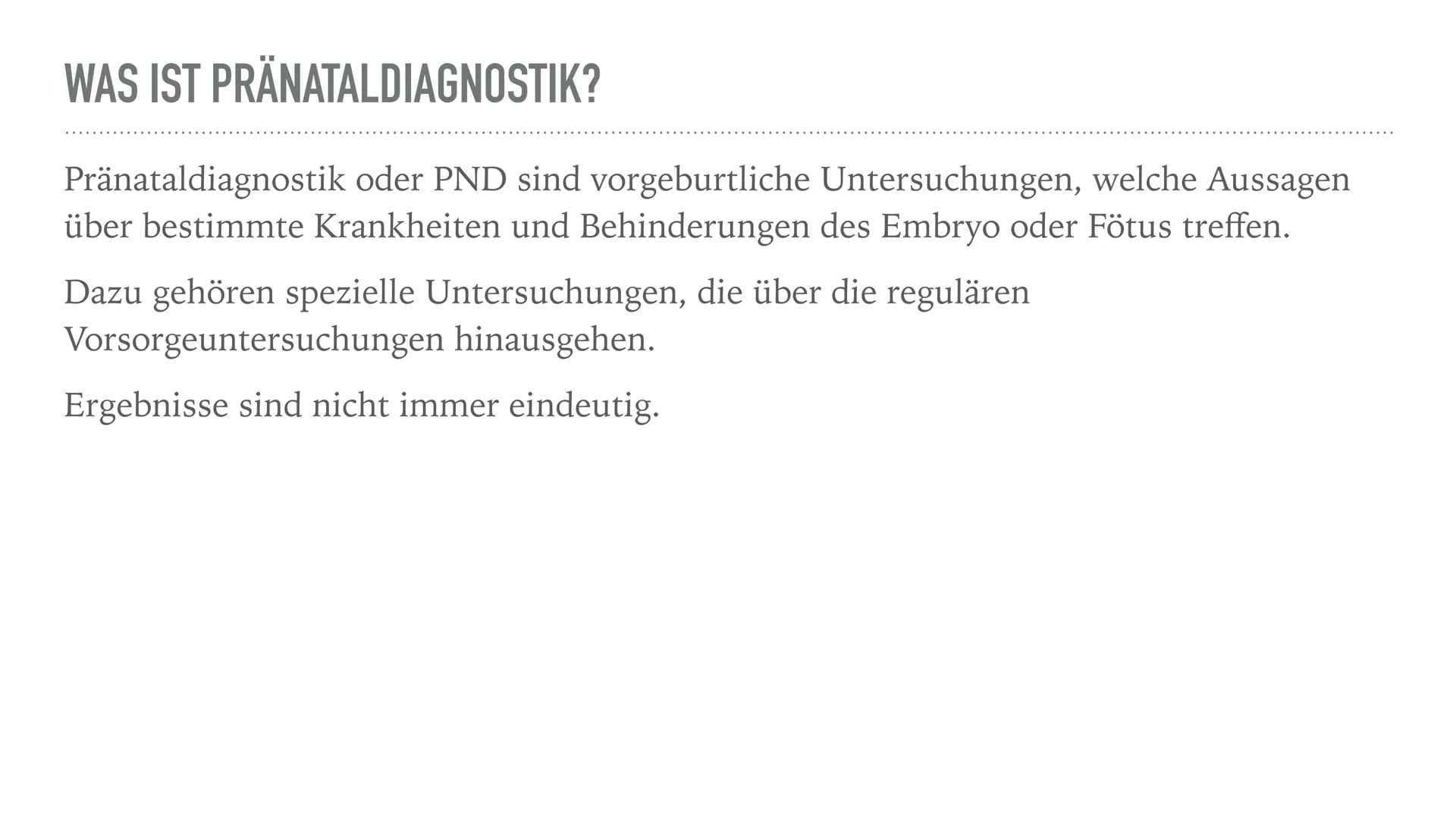 PRÄNATALDIAGNOSTIK WAS IST PRÄNATALDIAGNOSTIK?
Pränataldiagnostik oder PND sind vorgeburtliche Untersuchungen, welche Aussagen
über bestimmt