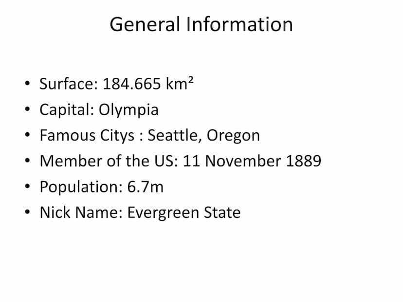 Washington State General Information
• Surface: 184.665 km²
●
Capital: Olympia
Famous Citys: Seattle, Oregon
• Member of the US: 11 November