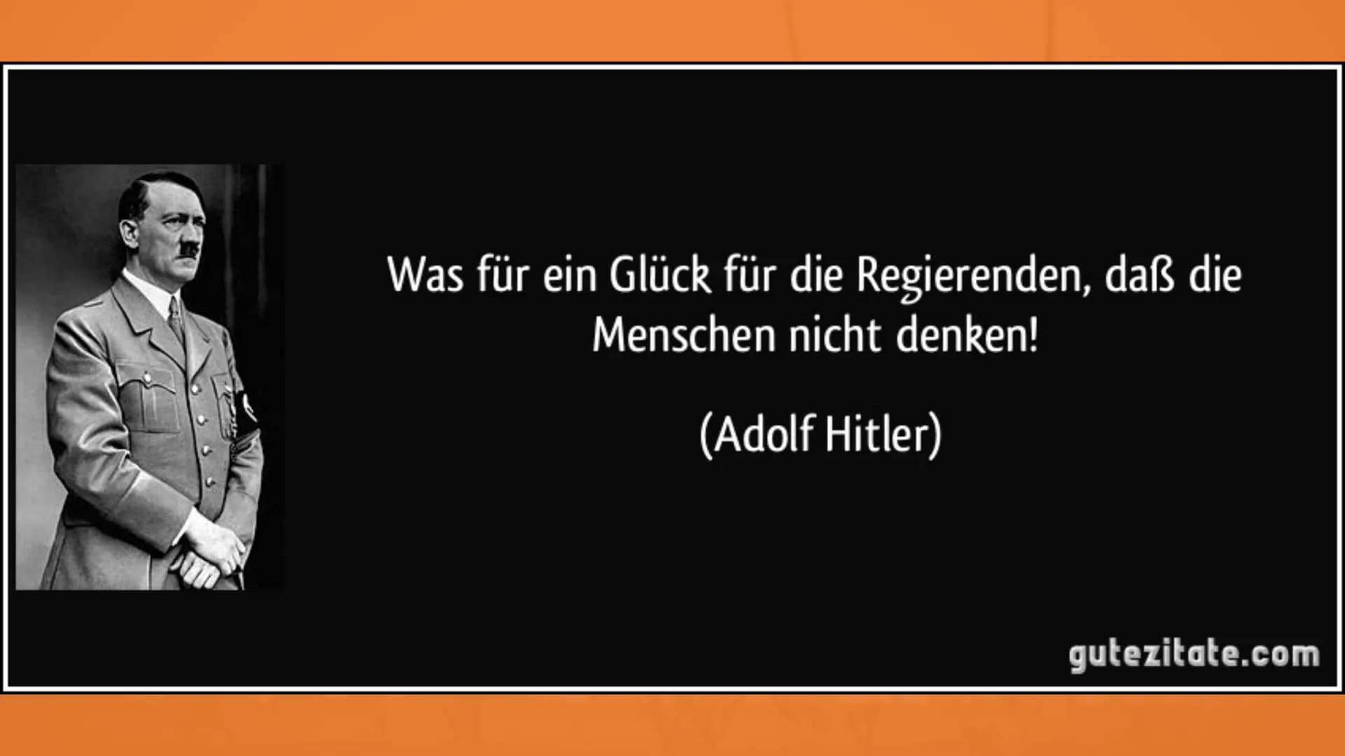 Was für ein Glück für die Regierenden, daß die
Menschen nicht denken!
(Adolf Hitler)
gutezitate.com NATIONALSOZIALISTISCHE
DEUTSCHE ARBEITER
