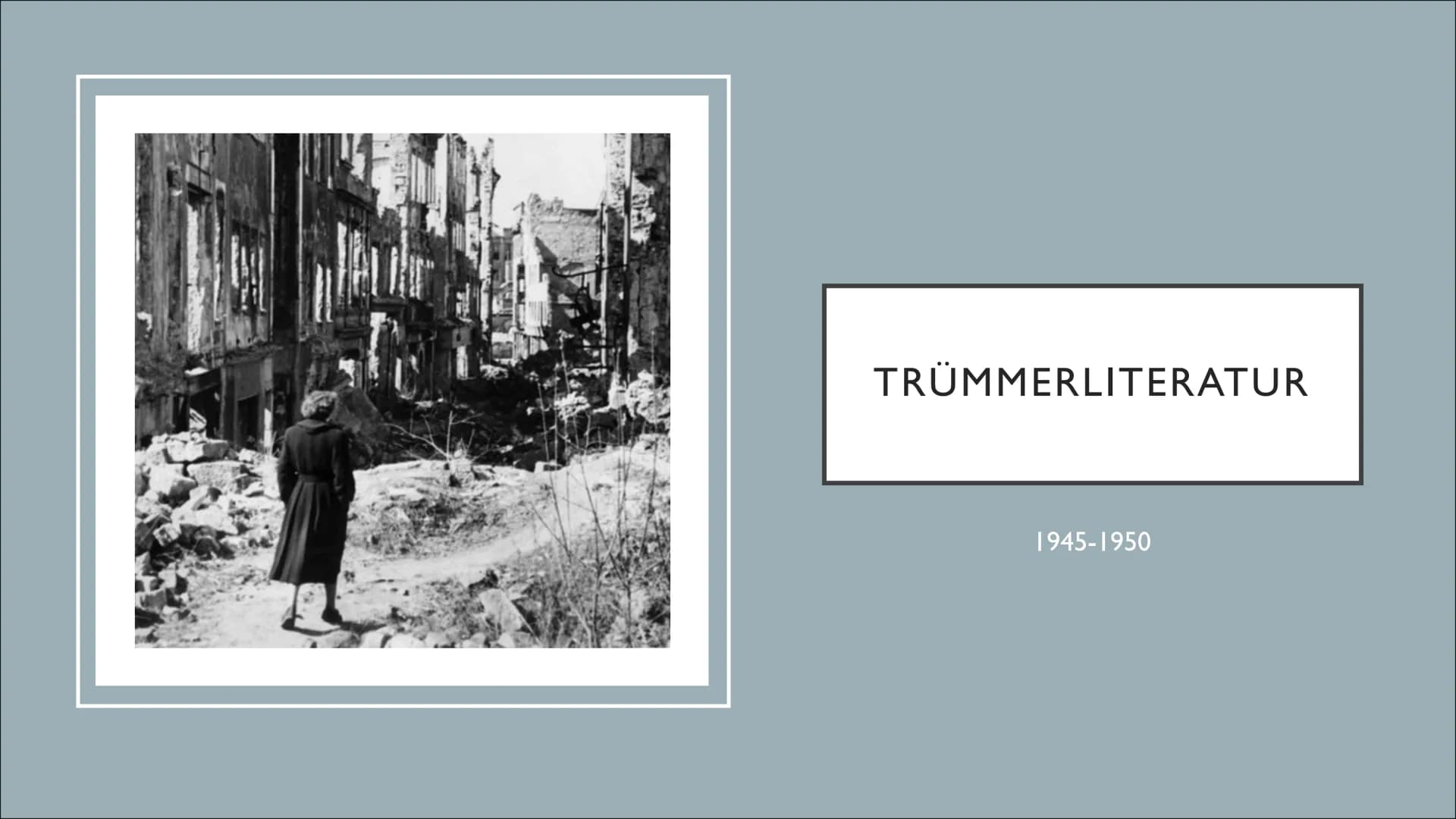 TRÜMMERLITERATUR
1945-1950 INHALT
• Hintergrund
●
●
●
●
●
Historischer Hintergrund
Epochenmerkmale
Vertreter
Werke aus dem Unterricht
Warum 