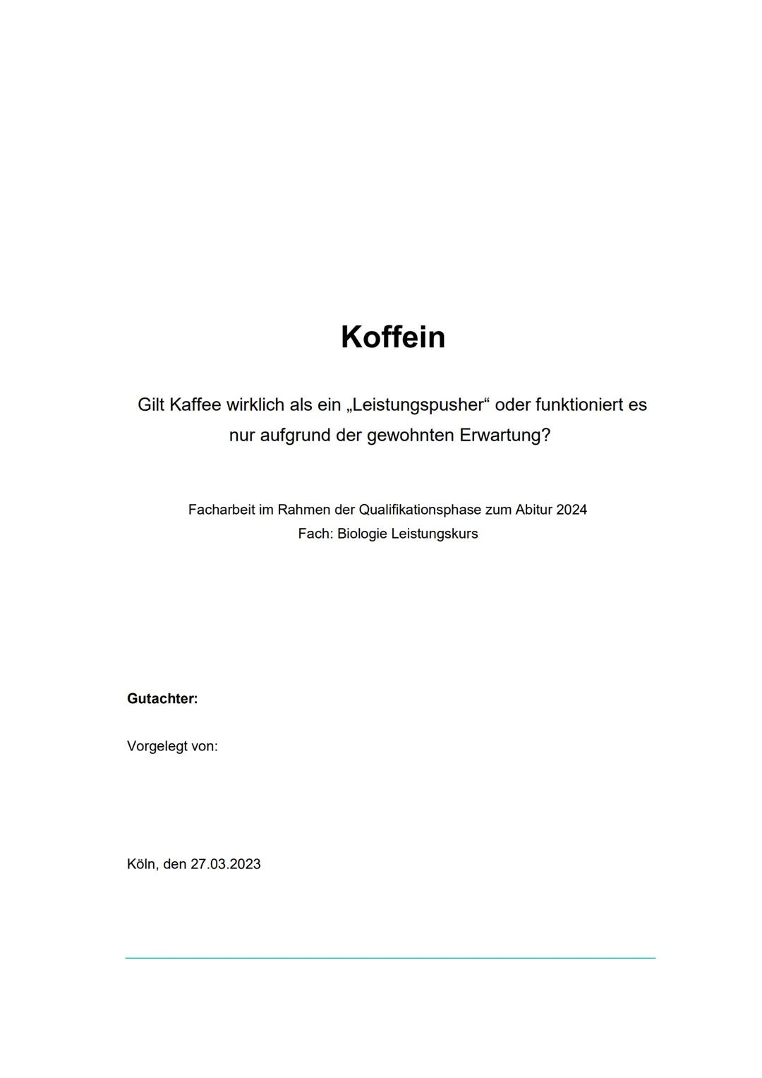 Koffein
Gilt Kaffee wirklich als ein „Leistungspusher“ oder funktioniert es
nur aufgrund der gewohnten Erwartung?
Facharbeit im Rahmen der Q