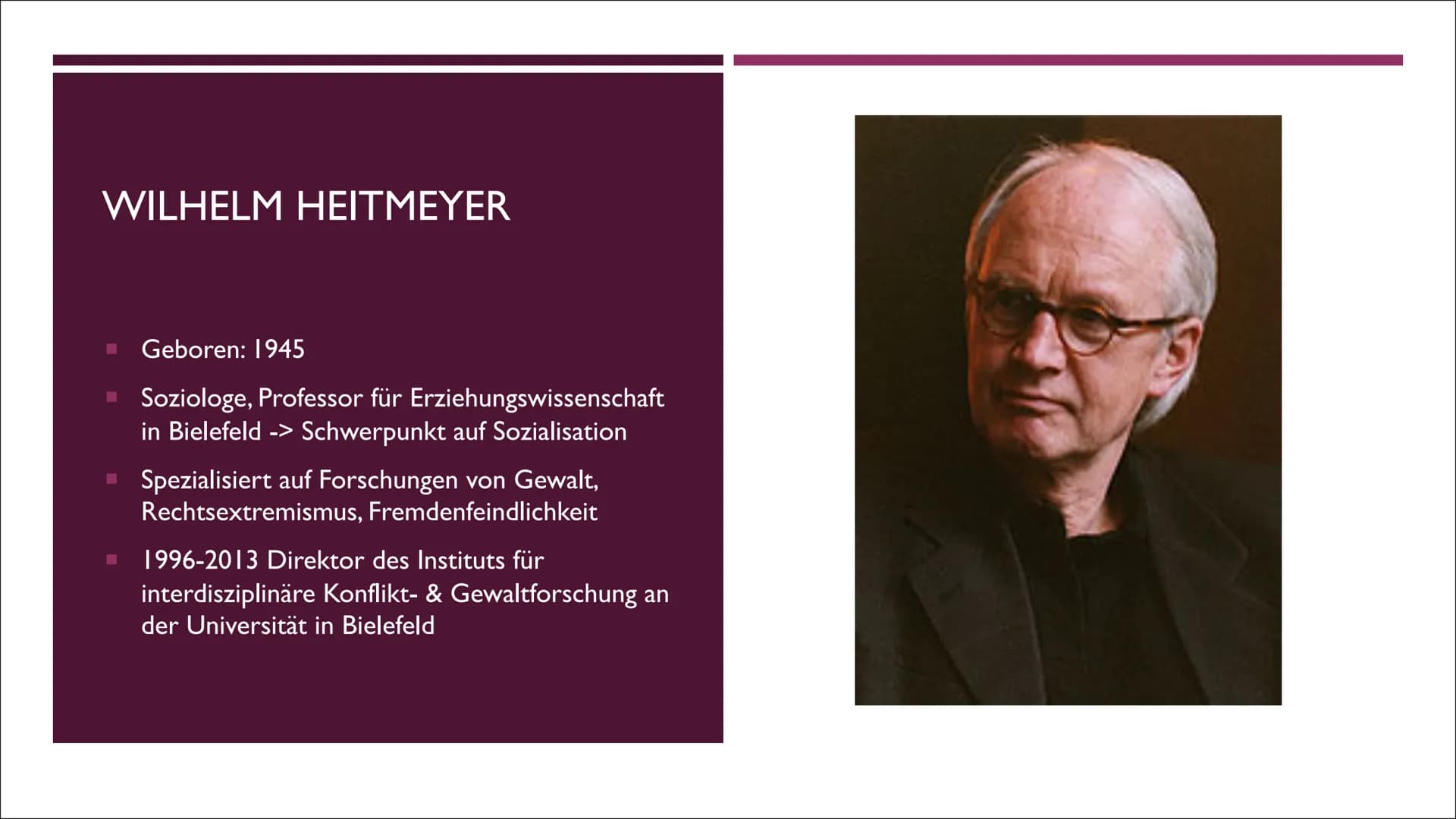 WILHELM
HEITMEYER
VON GRETA MÜLLER
DIE
GEWALTTHEORIE INHALT
■ Wilhelm Heitmeyer
▪ Wichtige Wörter
Kerngedanken
■
Desintegrationspotenziale
▪
