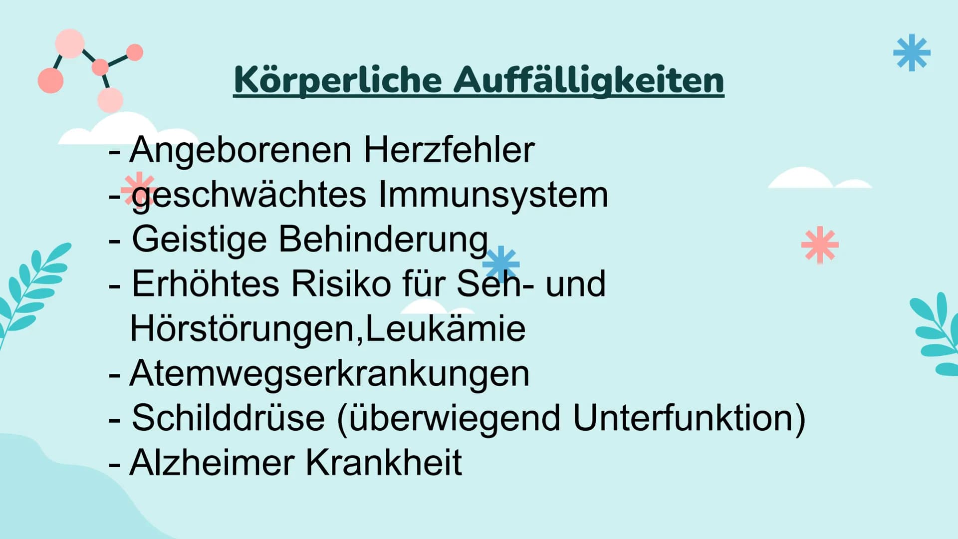 Down-Syndrom
!!!!!
PA Gliederung
- Was ist Trisomie 21?
-
Entdeckung
- Ursache
- Enstehung
- Körperliche Auffälligkeiten
- Behandlung
- Vork