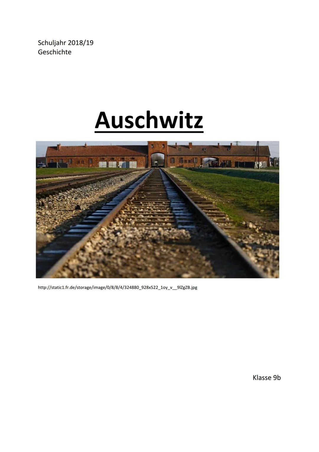 Schuljahr 2018/19
Geschichte
Auschwitz
http://static1.fr.de/storage/image/0/8/8/4/324880_928x522_1oy_v_91ZgZB.jpg
Klasse 9b Inhaltsverzeichn