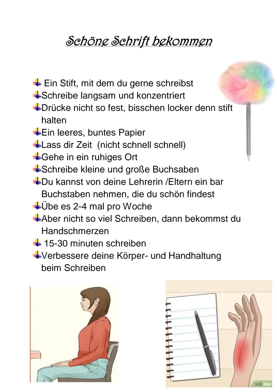 Schöne Schrift bekommen
Ein Stift, mit dem du gerne schreibst
Schreibe langsam und konzentriert
Drücke nicht so fest, bisschen locker denn s