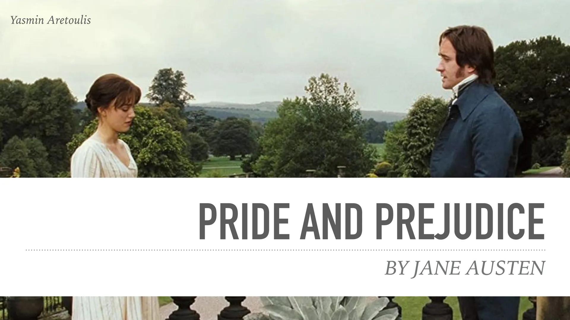 Yasmin Aretoulis

PRIDE AND PREJUDICE

BY JANE AUSTEN # TABLE OF CONTENTS

- Jane Austen
- general information
- summary
- characters
- marr