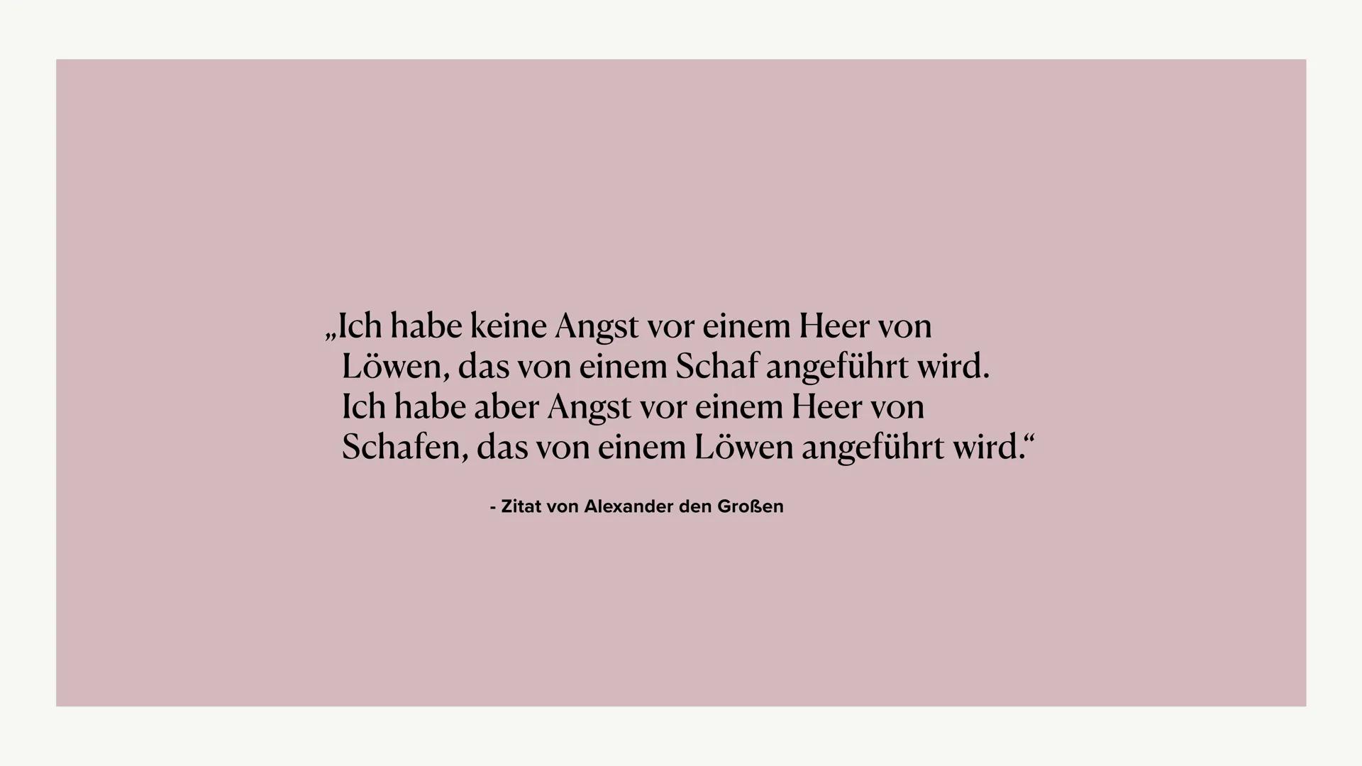 # Alexander der Große „Ich habe keine Angst vor einem Heer von
Löwen, das von einem Schaf angeführt wird.
Ich habe aber Angst vor einem Heer