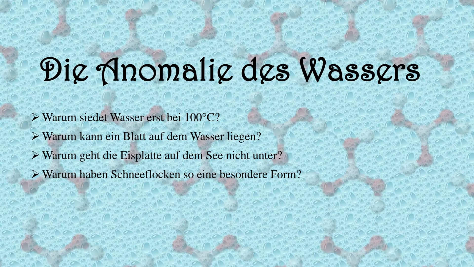 Die Anomalie des Wassers
Warum siedet Wasser erst bei 100°C?
Warum kann ein Blatt auf dem Wasser liegen?
Warum geht die Eisplatte auf dem Se