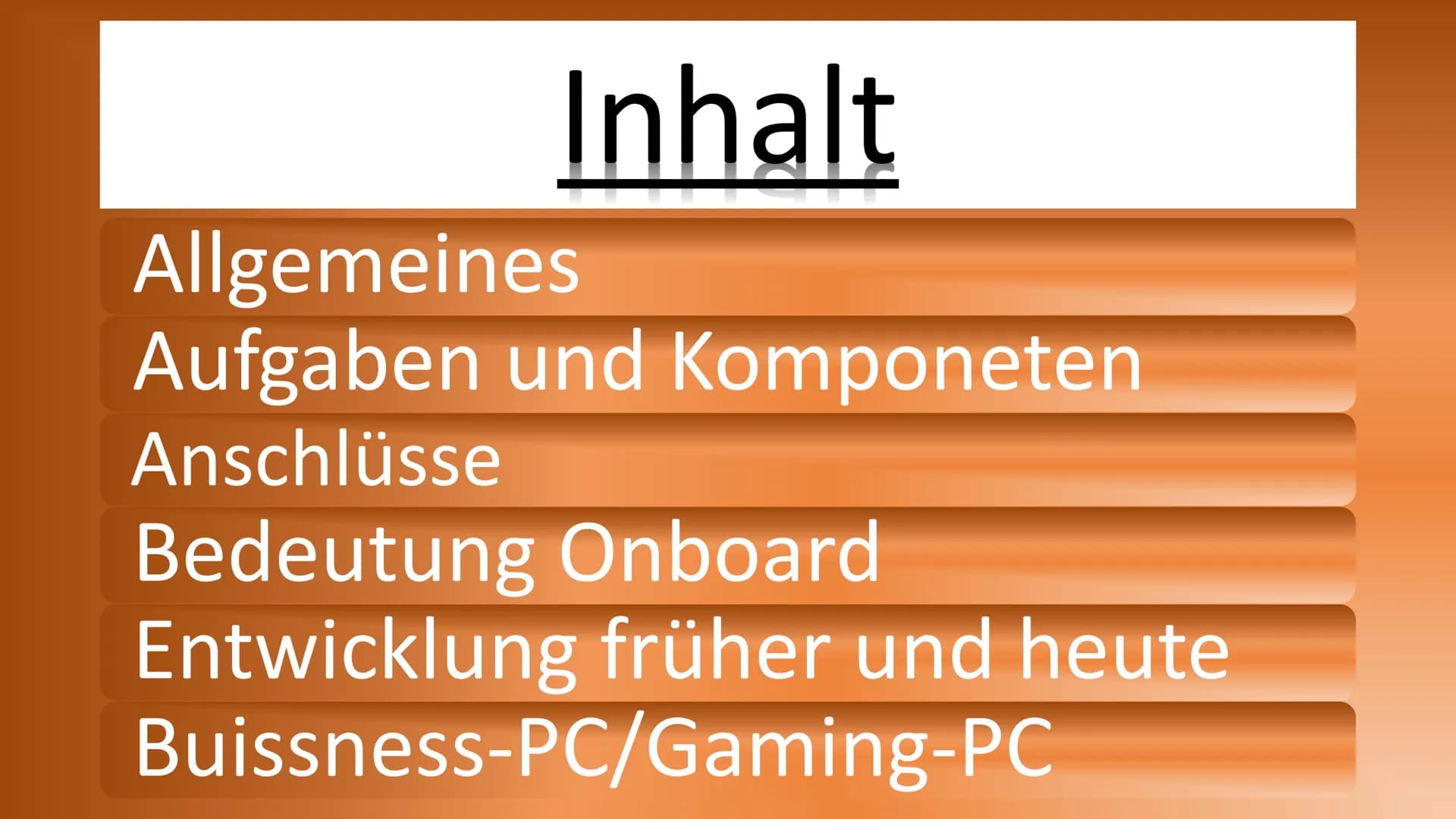 Motherboard Inhalt
Allgemeines
Aufgaben und Komponeten
Anschlüsse
Bedeutung Onboard
Entwicklung früher und heute
Buissness-PC/Gaming-PC Allg