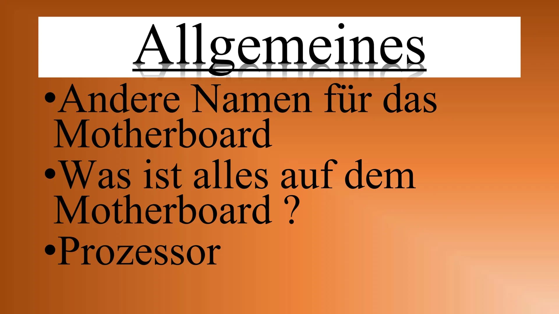 Motherboard Inhalt
Allgemeines
Aufgaben und Komponeten
Anschlüsse
Bedeutung Onboard
Entwicklung früher und heute
Buissness-PC/Gaming-PC Allg