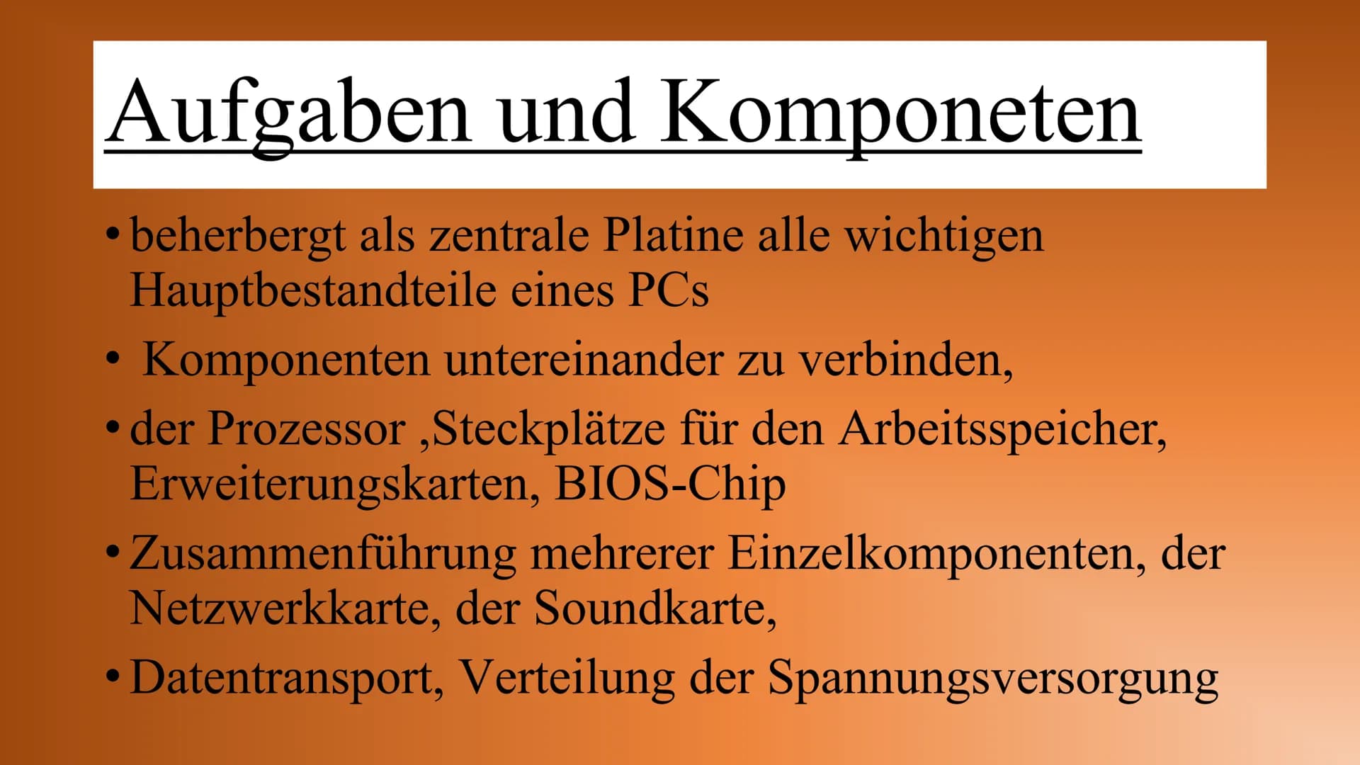 Motherboard Inhalt
Allgemeines
Aufgaben und Komponeten
Anschlüsse
Bedeutung Onboard
Entwicklung früher und heute
Buissness-PC/Gaming-PC Allg