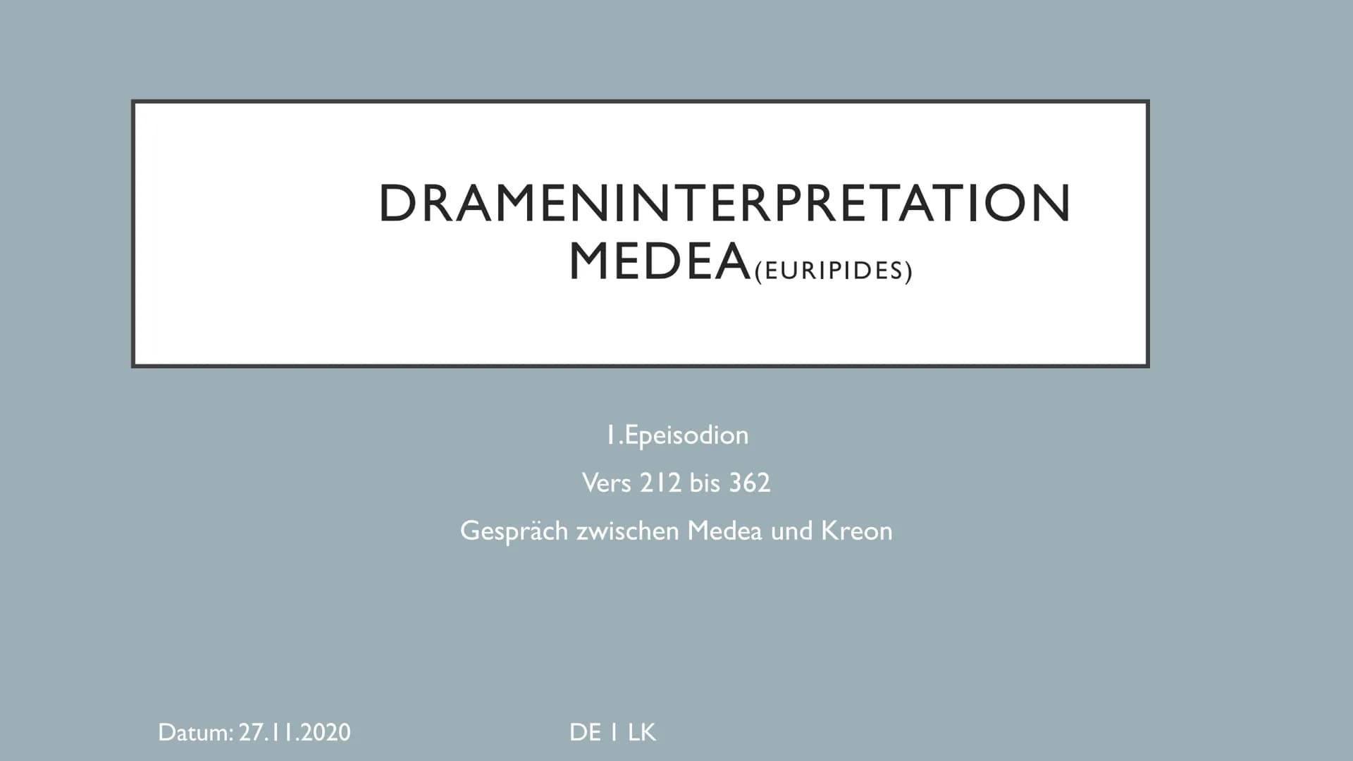 Datum: 27.11.2020
DRAMENINTERPRETATION
MEDEA (EURIPIDES)
1.Epeisodion
Vers 212 bis 362
Gespräch zwischen Medea und Kreon
DE I LK ●
●
●
EINOR