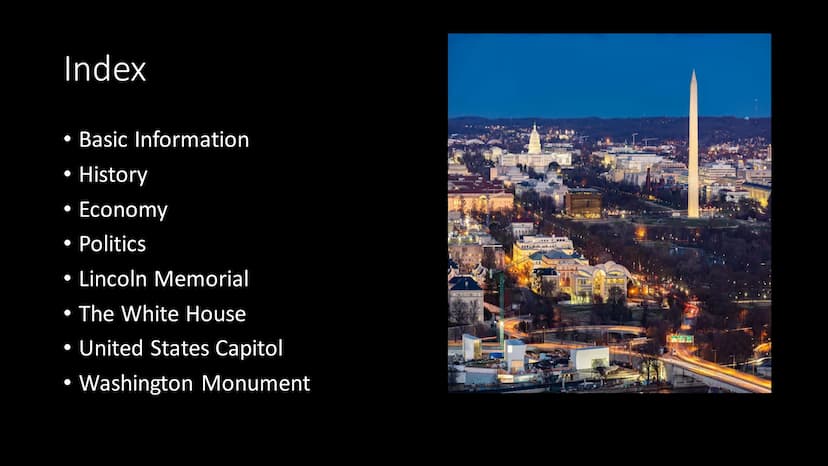 Washington D.C. Index
Basic Information
• History
●
Economy
Politics
• Lincoln Memorial
●
●
●
The White House
• United States Capitol
• Wash