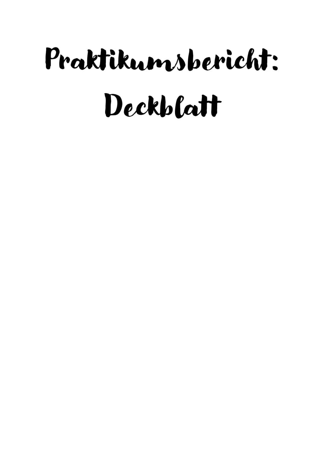 Praktikumsbericht:
Deckblatt Ggf. Logo der Schule
Name der Schule
Betreuende Lehrkraft
Name des Praktikumsbetriebes
Anschrift des Praktikums