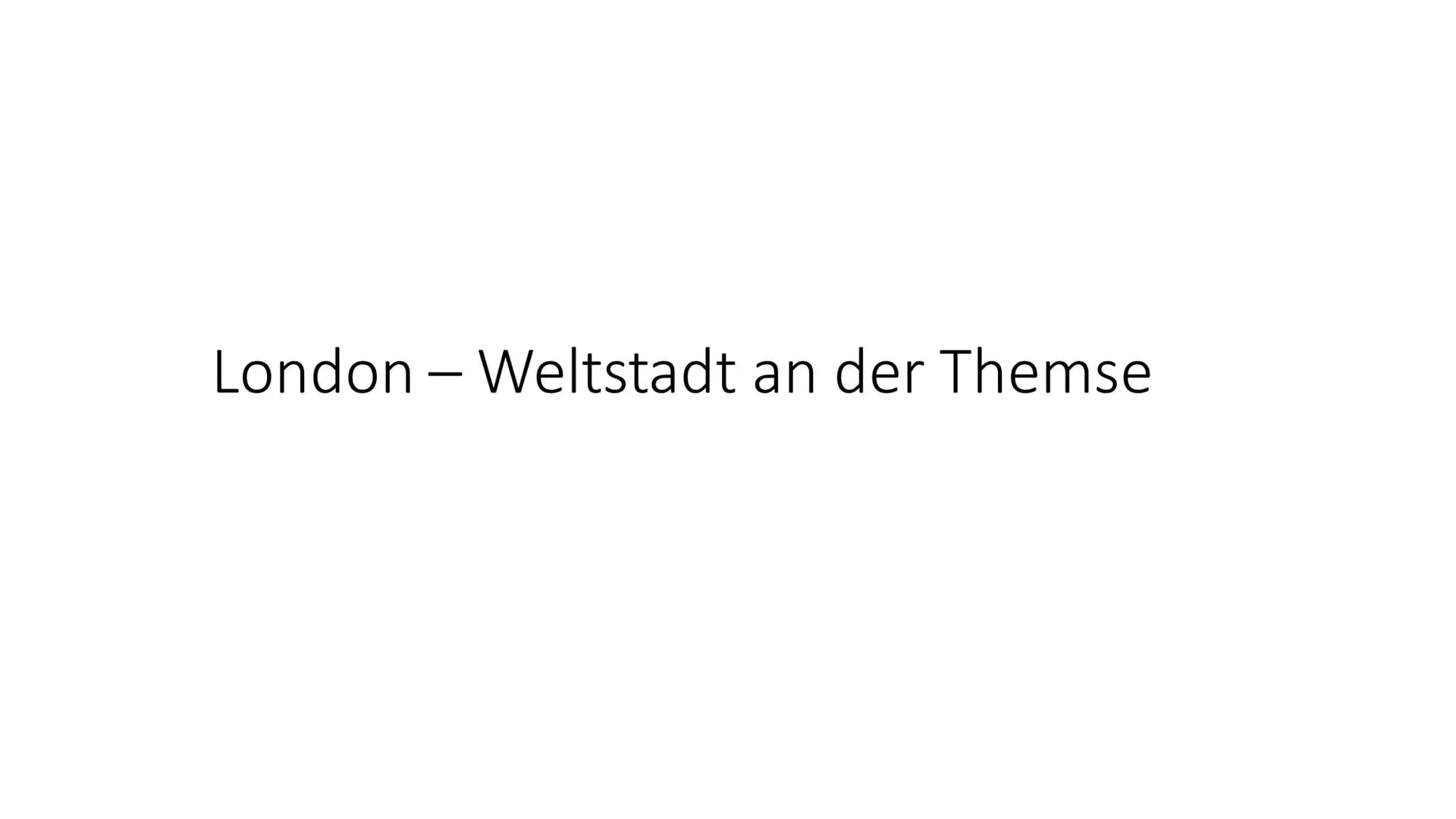 London - Weltstadt an der Themse • Global City (Weltstadt)
• an der Themse (Fluss)
• ca. 8 Mio. Einwohner
1/3 im Ausland geboren
Zuwanderer 