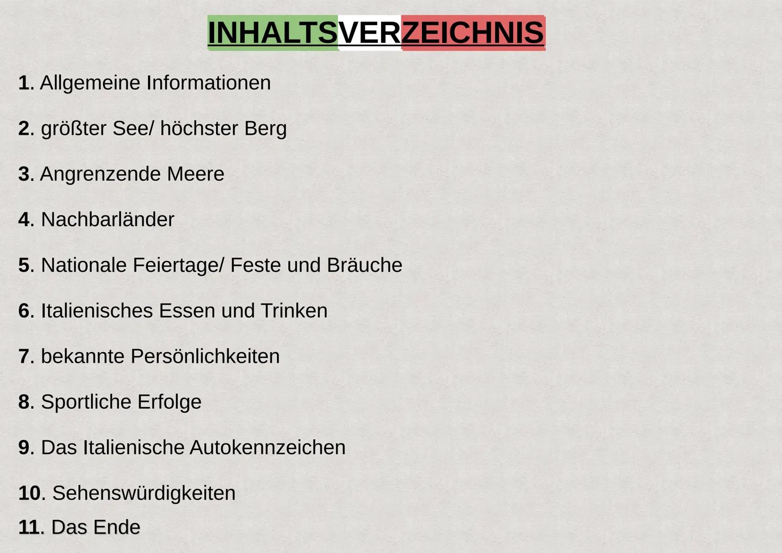 Präsentation über das
Land
Italien INHALTSVERZEICHNIS
1. Allgemeine Informationen
2. größter See/ höchster Berg
3. Angrenzende Meere
4. Nach
